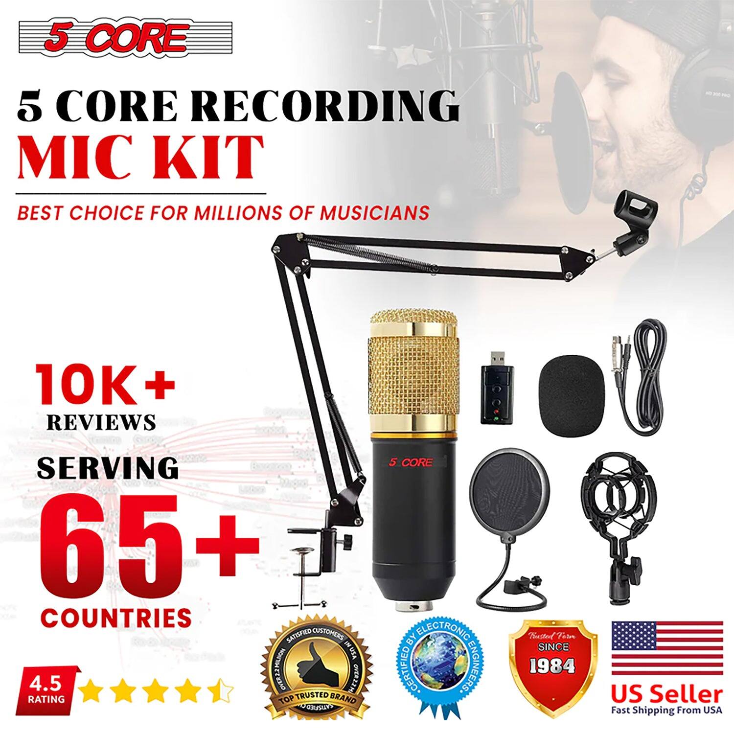 5 CORE RECORDING MIC KIT  
BEST CHOICE FOR MILLIONS OF MUSICIANS  

10K+ REVIEWS  
SERVING 65+ COUNTRIES  

4.5 RATING  

CERTIFIED BY ELECTRONIC ENGINEERS  
SINCE 1984  

US Seller  
Fast Shipping From USA  

TOP TRUSTED BRAND