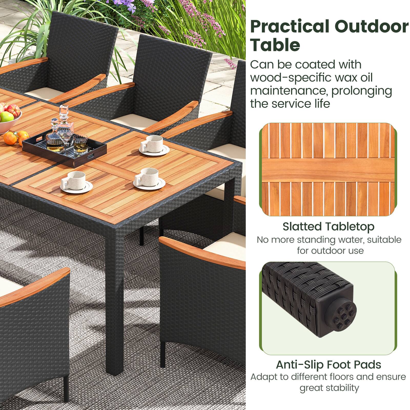 Practical Outdoor Table  
Can be coated with wood-specific wax oil maintenance, prolonging the service life  
Slatted Tabletop  
No more standing water, suitable for outdoor use  
Anti-Slip Foot Pads  
Adapt to different floors and ensure great stability