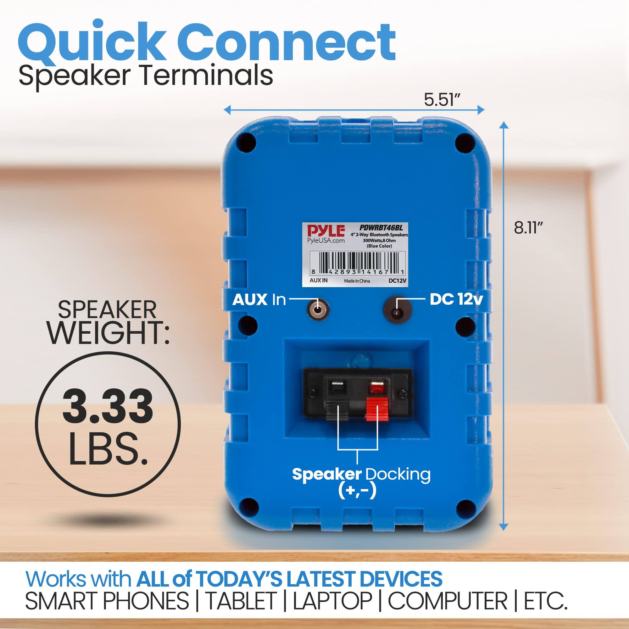 Quick Connect Speaker Terminals  
5.51" POWRBT46BL PYLE  
- Speaker PyleUSA.com  
- AUX In  
- SPEAKER WEIGHT: 3.33 LBS.  
- Speaker Docking (+,-)  
- Works with ALL of TODAY'S LATEST DEVICES: SMART PHONES | TABLET | LAPTOP | COMPUTER | ETC.