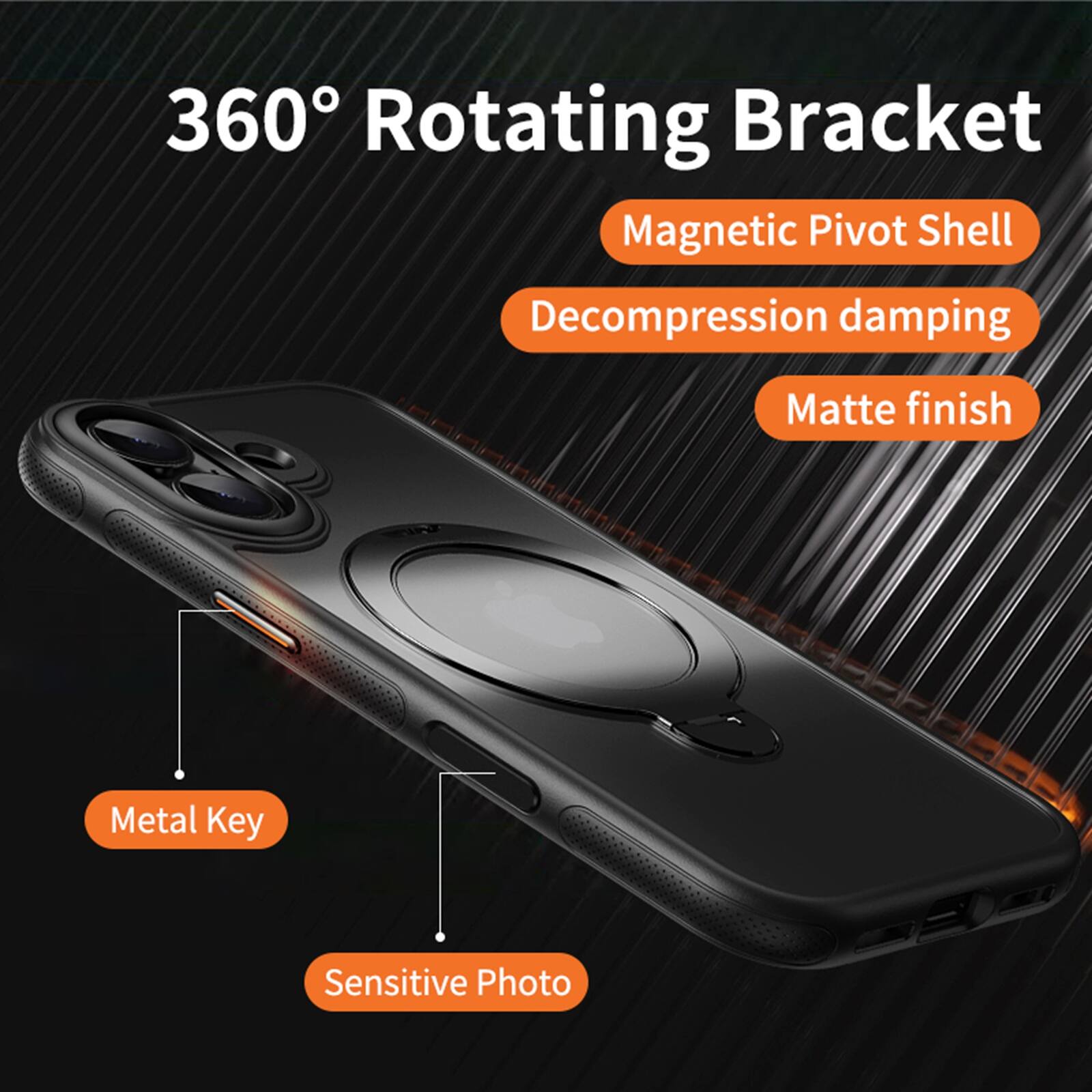 360° Rotating Bracket  
Magnetic Pivot Shell  
Decompression damping  
Matte finish  
Metal Key  
Sensitive Photo