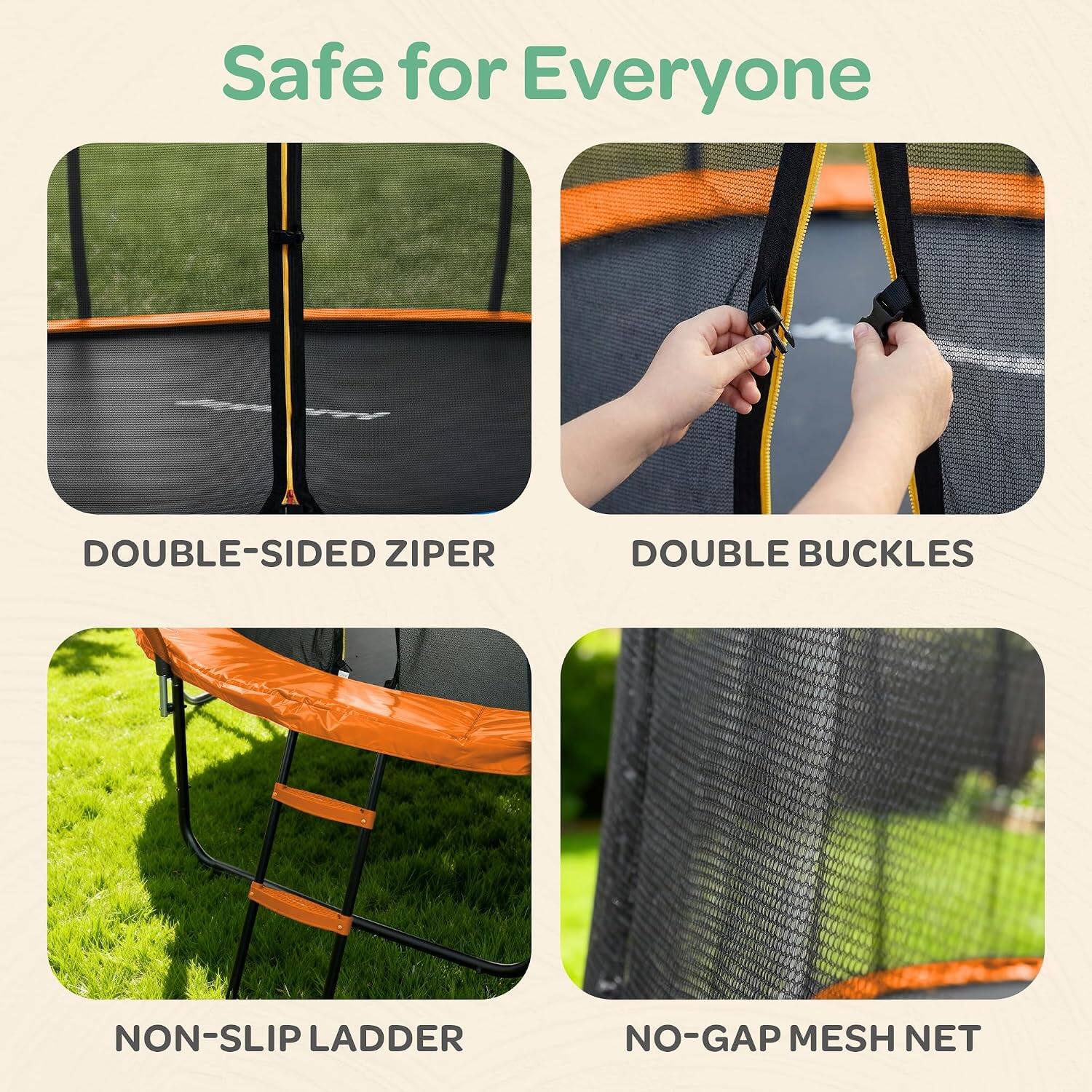 Safe for Everyone

- DOUBLE-SIDED ZIPPER
- DOUBLE BUCKLES
- NON-SLIP LADDER
- NO-GAP MESH NET