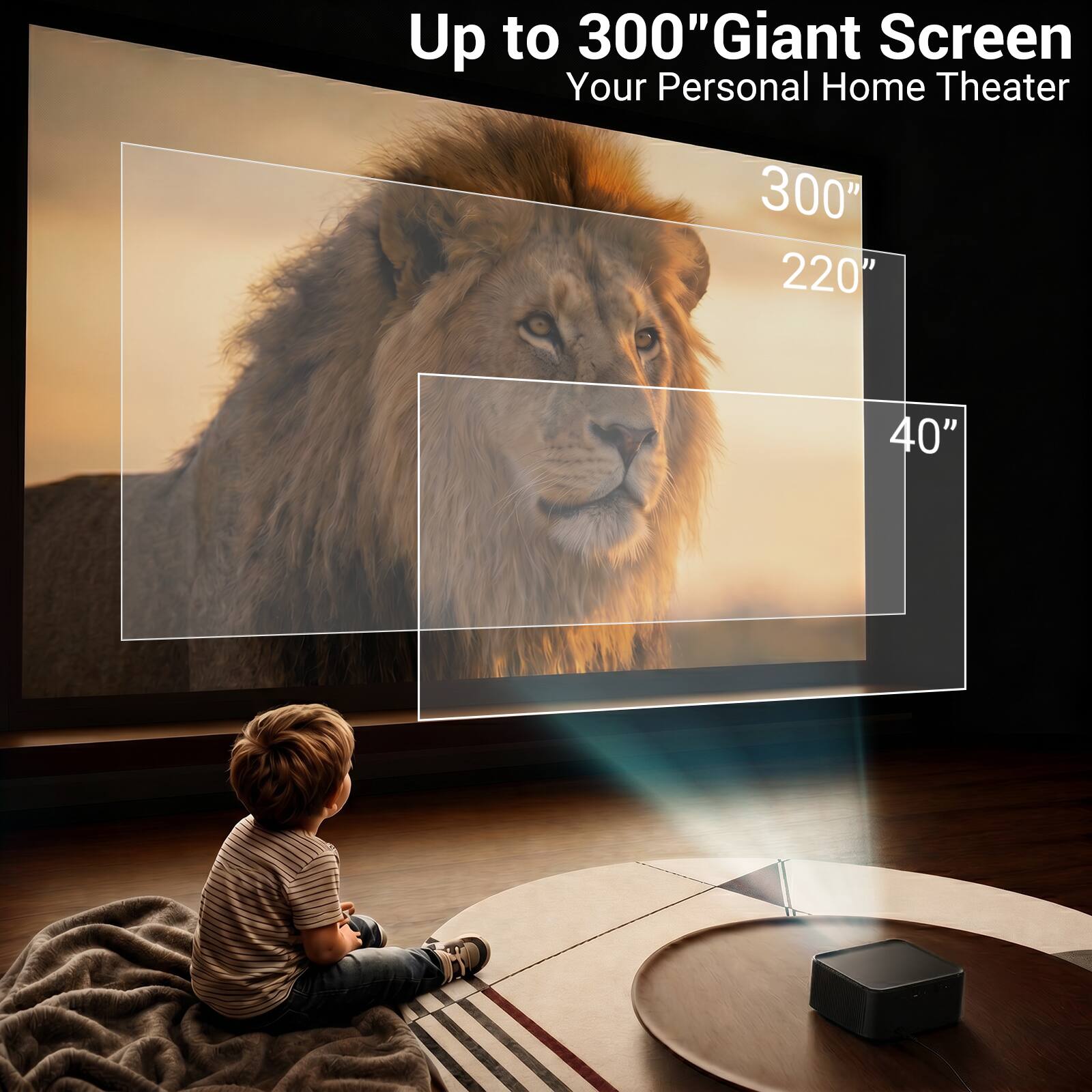 Up to 300" Giant Screen  
Your Personal Home Theater  
300"  
220"  
40"