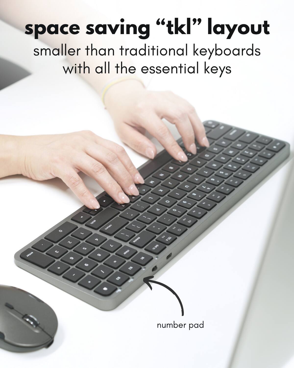 space saving "tkl" layout  
smaller than traditional keyboards with all the essential keys  

number pad