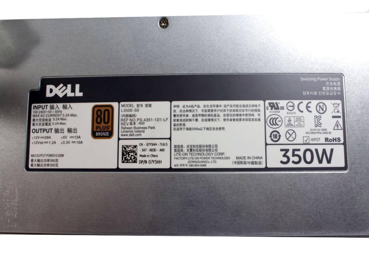 DOLL INPUT 100-240V-50 60HZ MAX AC CURRENT 5.2A Max 80 5.2A Mx. 5.2A Mx PLUS OUTPUT BRONZE 12V 29A +5V 13A 12Vsb 1.2A +3.3V 10A MAX OUTPUT POWER 350W Switching Power Supply MODEL LR L350E-SO C US N 132008 R33275 (REF .PS-4351-1D1-LF REV ADO Raheen Business Park 4 ZU10118-13006 Limerick Ireland KCC-REM-PPQ-L3506-50 www.dell.com 10 HIPOT RoHS CN 07YSHH 71615 597 0030 A00 Made China LITE-ON TECHNOLOGY CORP n 350W FACTORY-LITE-O POWER TECHNOLOGY MADE IN CHINA DP/N 07YSHH (DONGGUAN