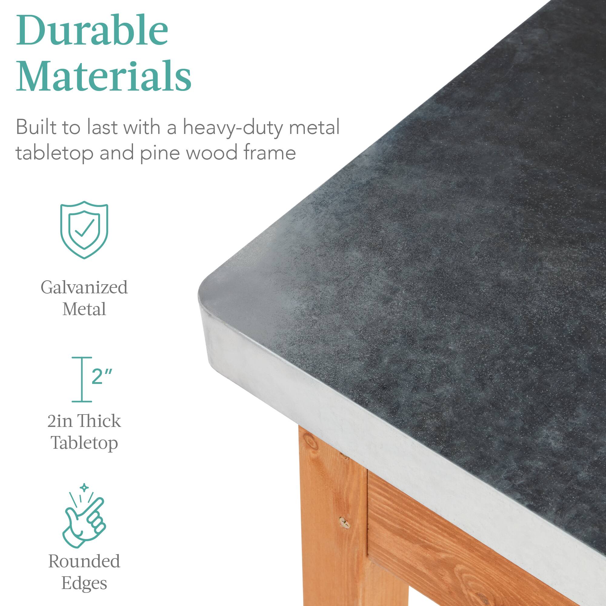 Durable Materials

Built to last with a heavy-duty metal tabletop and pine wood frame

Galvanized Metal

2" 2in Thick Tabletop

Rounded Edges