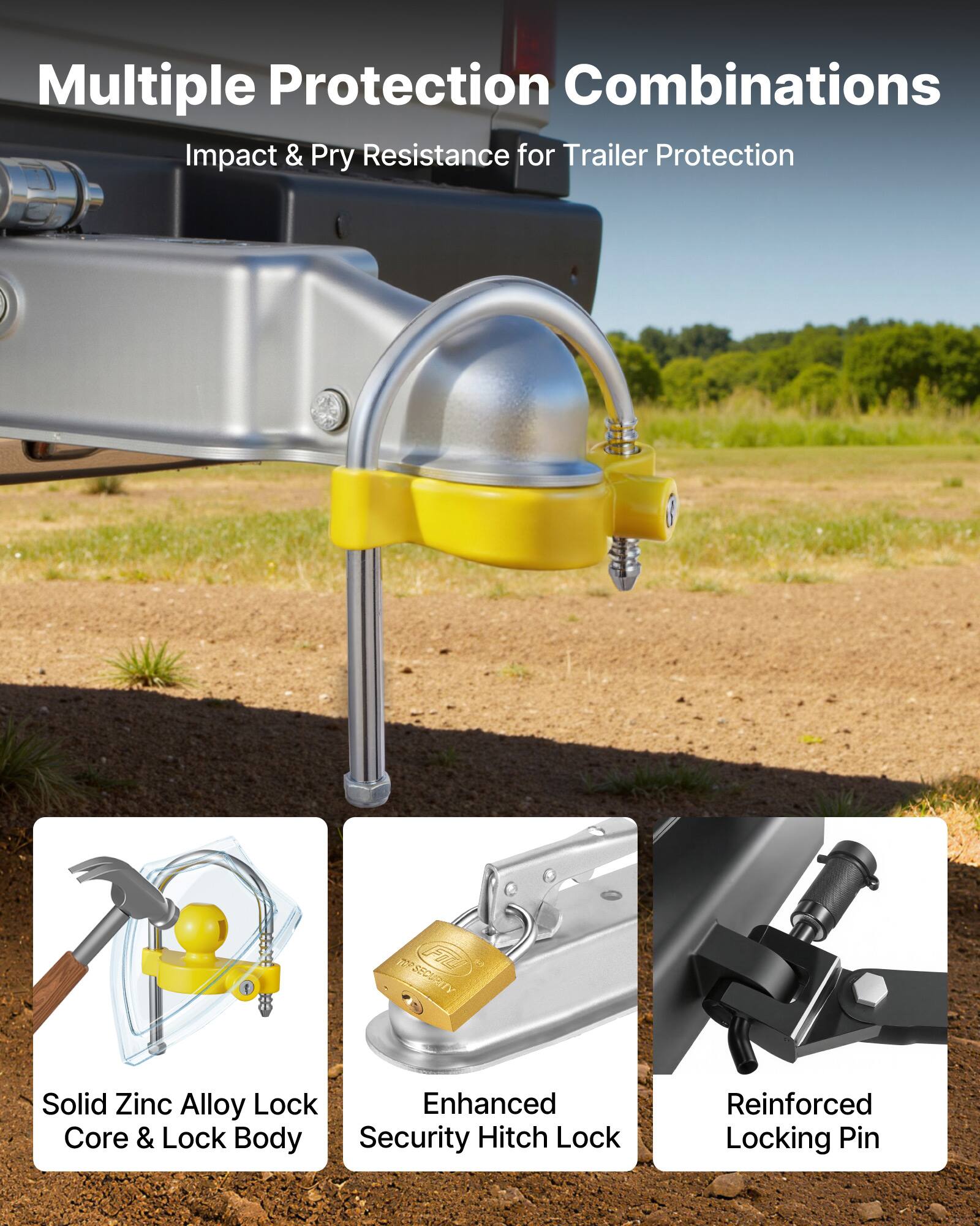 Multiple Protection Combinations  
Impact & Pry Resistance for Trailer Protection  

- Solid Zinc Alloy Lock Core & Lock Body  
- Enhanced Security Hitch Lock  
- Reinforced Locking Pin