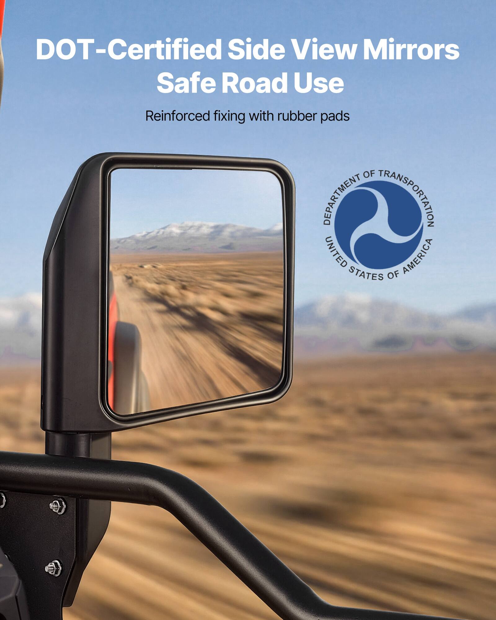 DOT-Certified Side View Mirrors  
Safe Road Use  
Reinforced fixing with rubber pads  

DEPARTMENT OF TRANSPORTATION  
UNITED STATES OF AMERICA