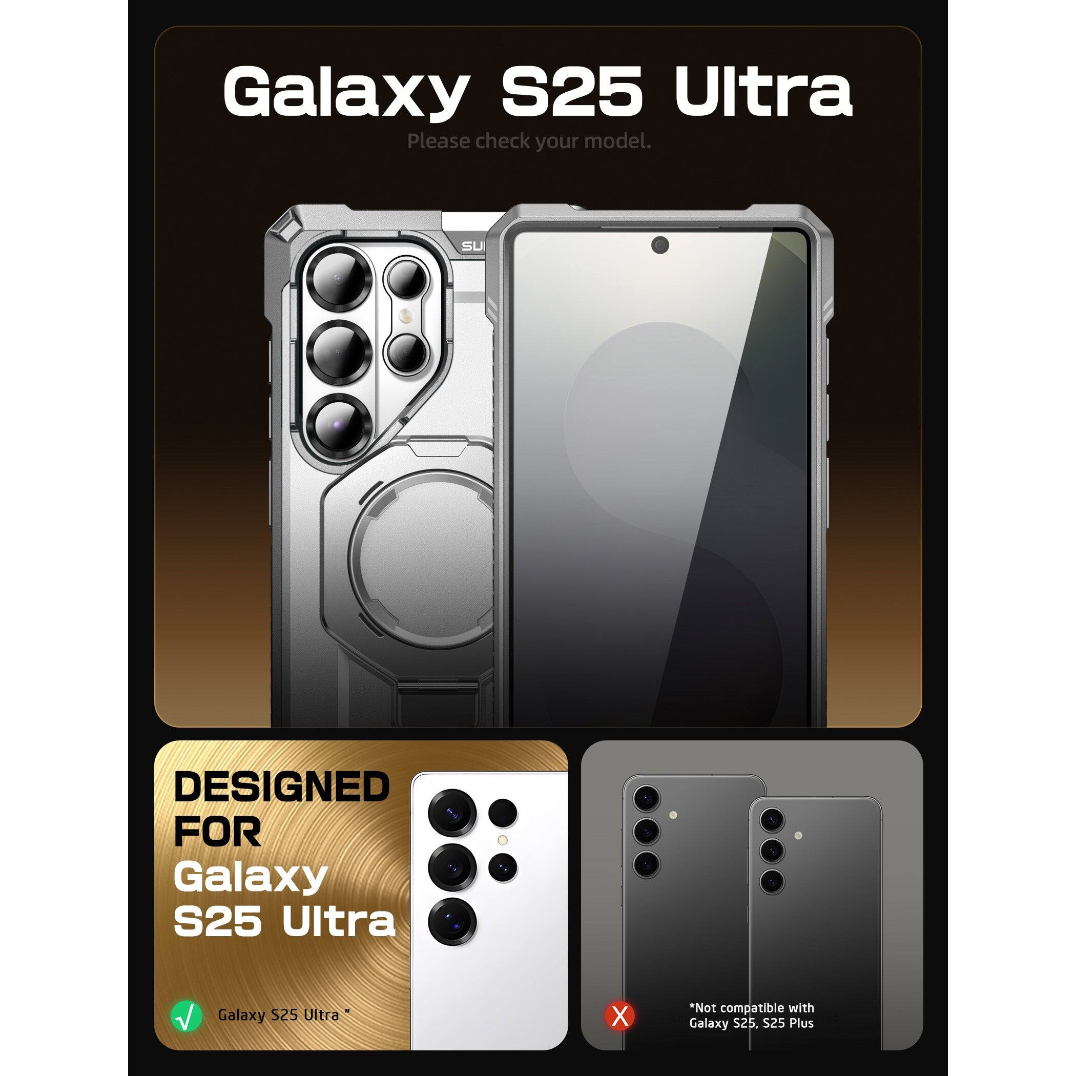 Galaxy S25 Ultra  
Please check your model.  

DESIGNED FOR  
Galaxy S25 Ultra  

Galaxy S25 Ultra  
*Not compatible with Galaxy S25, S25 Plus