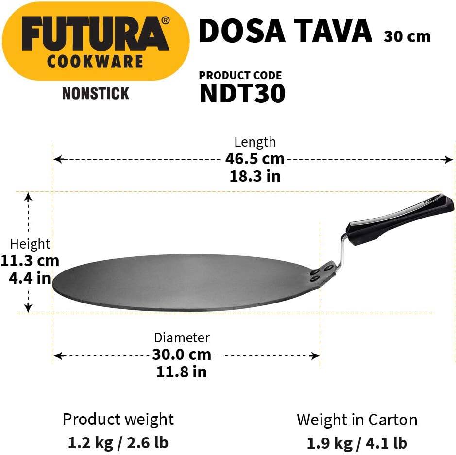 FUTURA COOKWARE

NONSTICK

DOSA TAVA 30 cm

PRODUCT CODE NDT30

Length 46.5 cm 18.3 in

Height 11.3 cm 4.4 in

Diameter 30.0 cm 11.8 in

Product weight 1.2 kg / 2.6 lb

Weight in Carton 1.9 kg / 4.1 lb