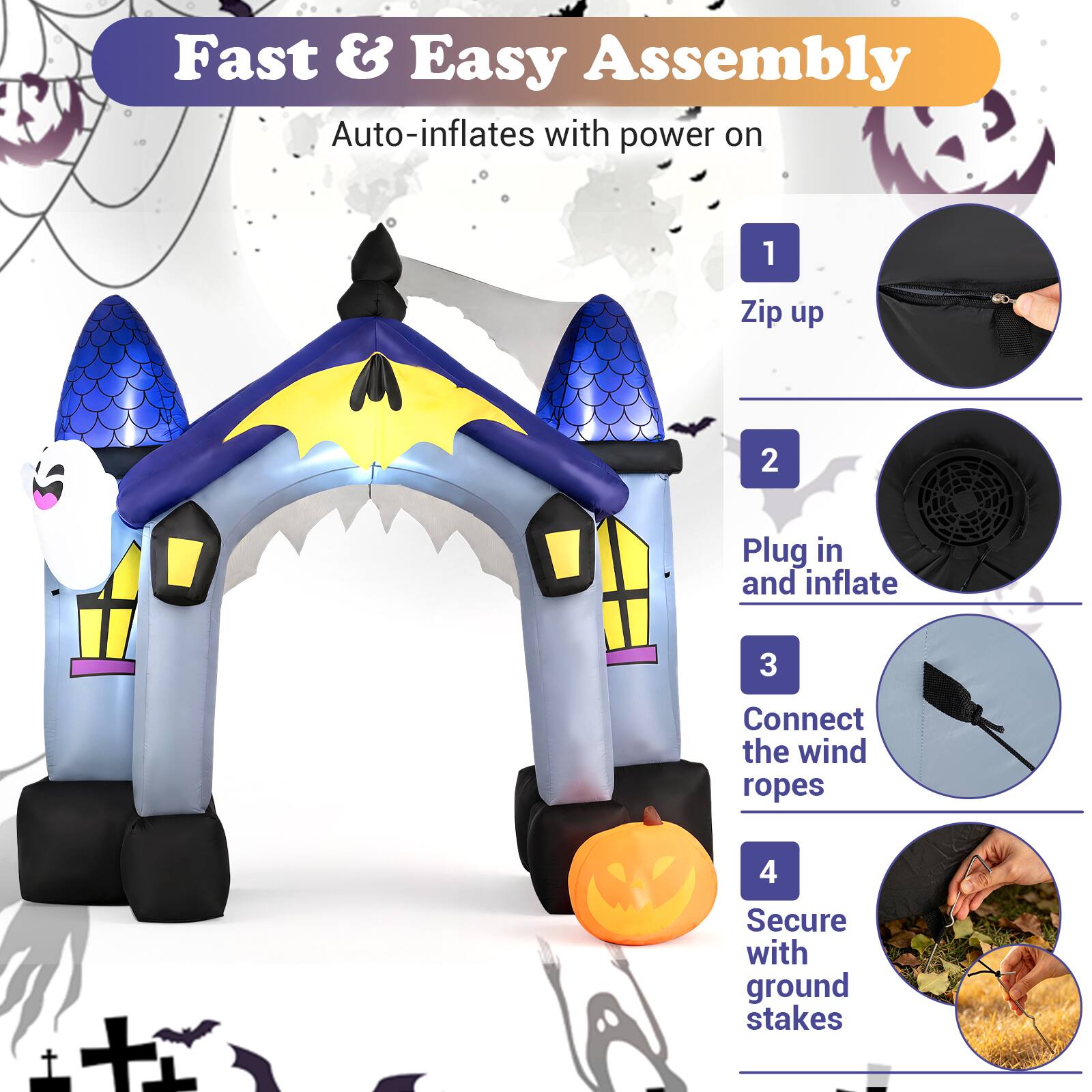 Fast & Easy Assembly  
Auto-inflates with power on  

1. Zip up  
2. Plug in and inflate  
3. Connect the wind ropes  
4. Secure with ground stakes