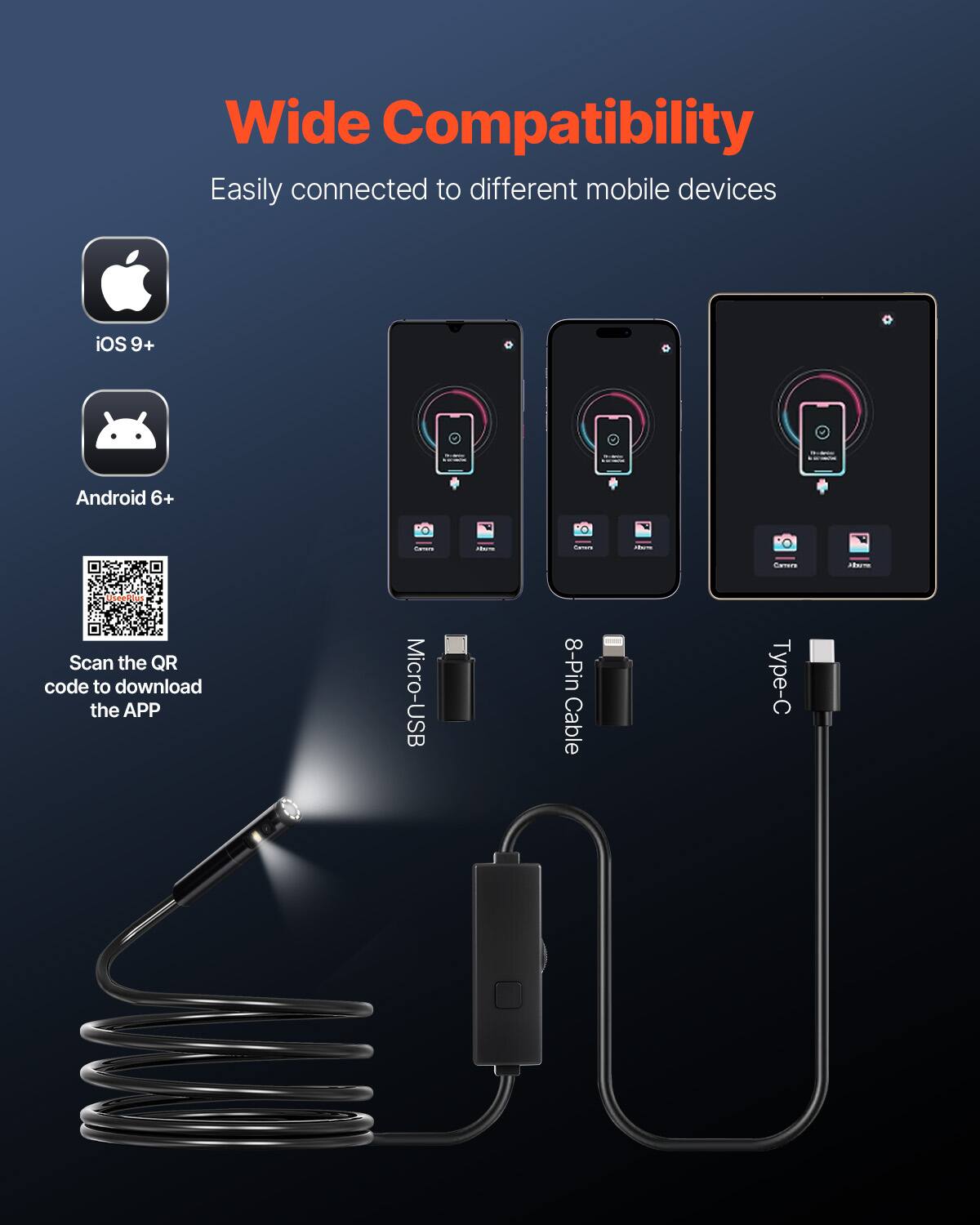 Wide Compatibility  
Easily connected to different mobile devices  
iOS 9+ Android 6+  
Scan the QR code to download the APP  
Micro-USB 8-Pin Cable Type-C