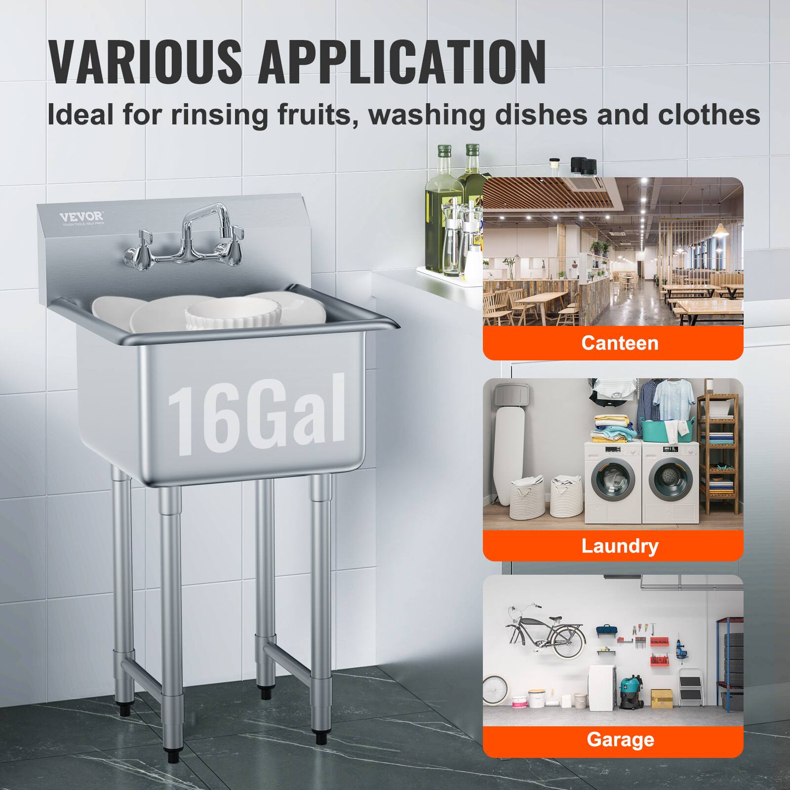 VARIOUS APPLICATION  
Ideal for rinsing fruits, washing dishes and clothes  

16Gal  

Canteen  
Laundry  
Garage