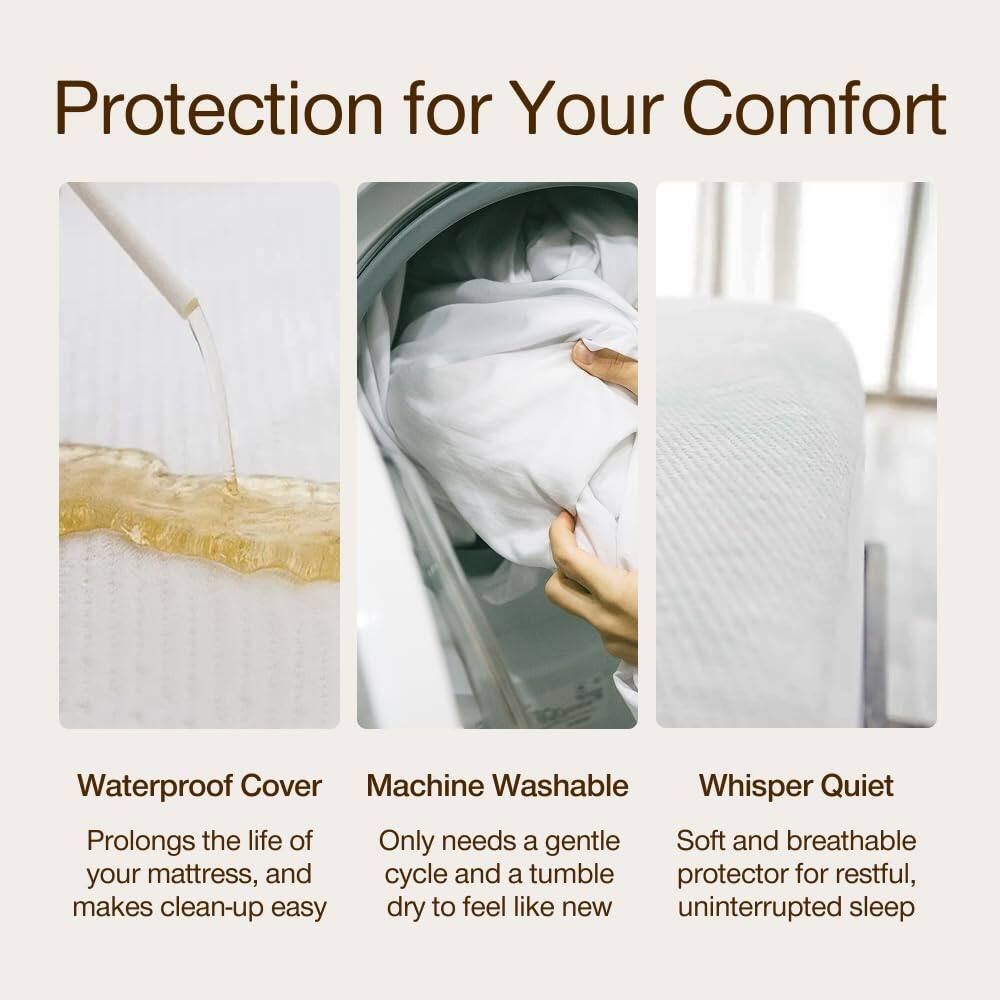 Protection for Your Comfort

Waterproof Cover  
Prolongs the life of your mattress, and makes clean-up easy

Machine Washable  
Only needs a gentle cycle and a tumble dry to feel like new

Whisper Quiet  
Soft and breathable protector for restful, uninterrupted sleep