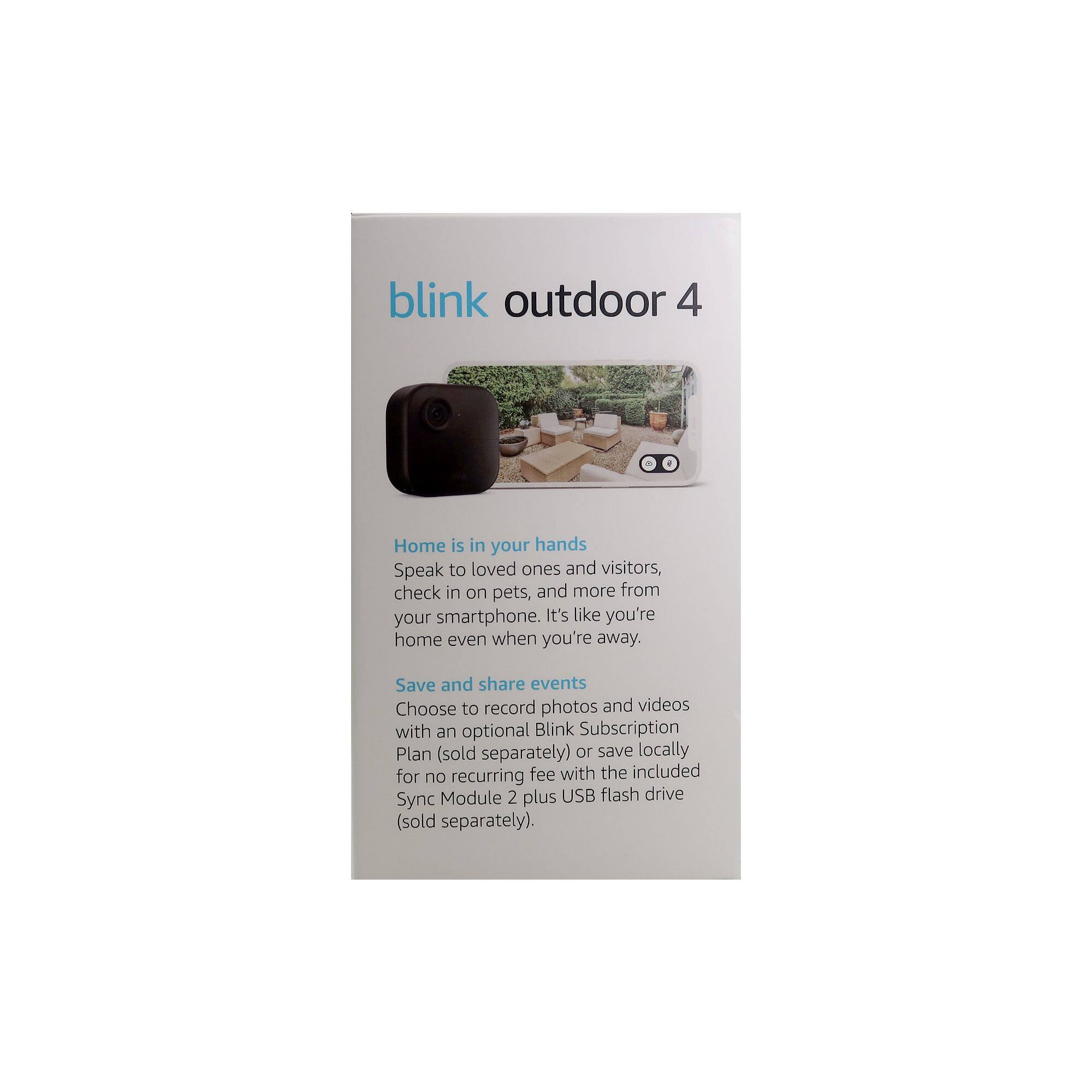 blink outdoor 4

Home is in your hands  
Speak to loved ones and visitors, check in on pets, and more from your smartphone. It's like you're home even when you're away.

Save and share events  
Choose to record photos and videos with an optional Blink Subscription Plan (sold separately) or save locally for no recurring fee with the included Sync Module 2 plus USB flash drive (sold separately).