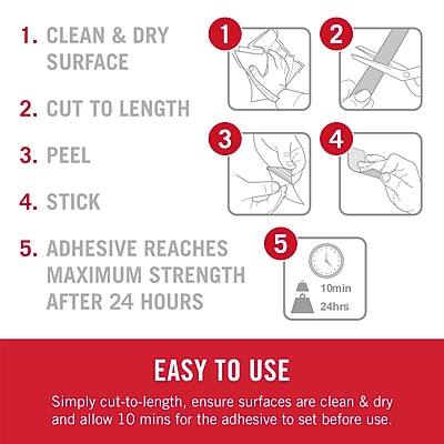 1. Clean & Dry Surface  
2. Cut to Length  
3. Peel  
4. Stick  
5. Adhesive Reaches Maximum Strength After 24 Hours  

EASY TO USE  
Simply cut-to-length, ensure surfaces are clean & dry and allow 10 mins for the adhesive to set before use.