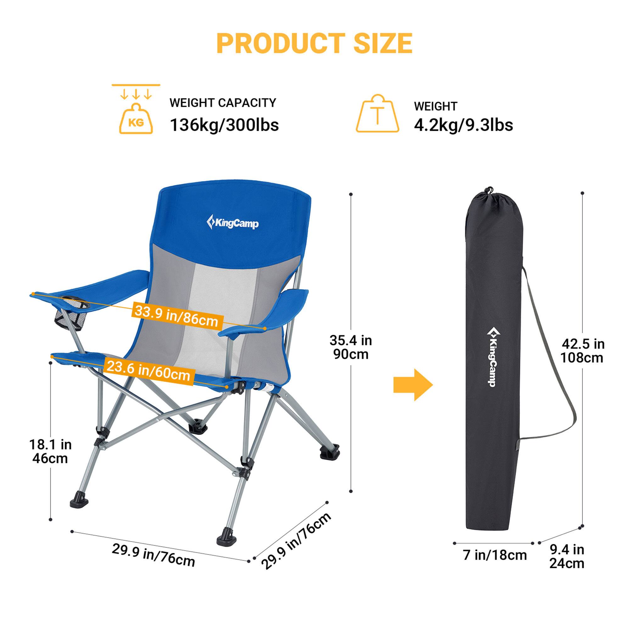 PRODUCT SIZE

WEIGHT CAPACITY
KG 136kg/300lbs

WEIGHT
T 4.2kg/9.3lbs

KingCamp
33.9 in/86cm
23.6 in/60cm
35.4 in/90cm
18.1 in/46cm
29.9 in/76cm
7 in/18cm
9.4 in/24cm

KingCamp
42.5 in/108cm