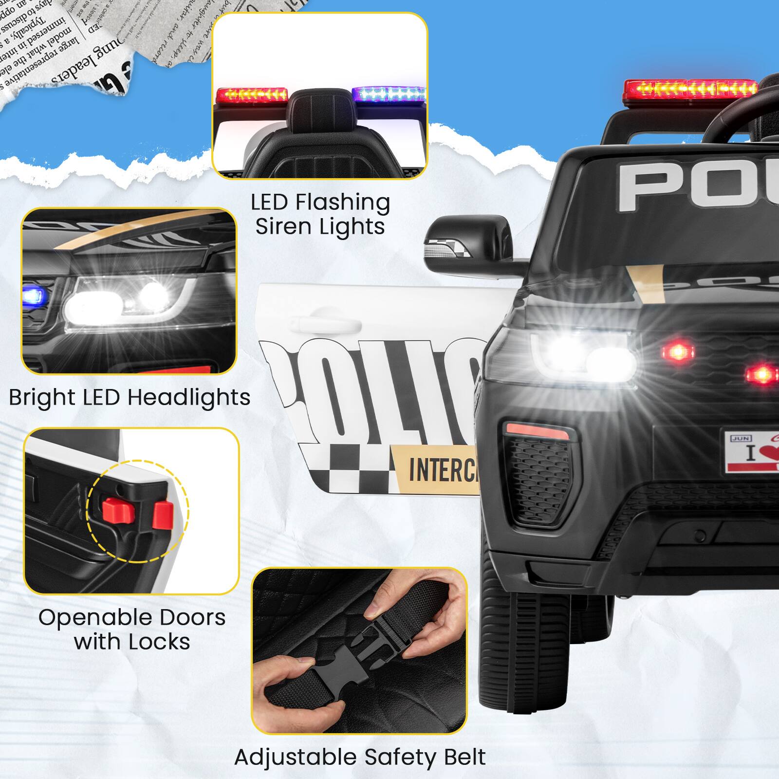 - LED Flashing Siren Lights
- Bright LED Headlights
- Openable Doors with Locks
- Adjustable Safety Belt
