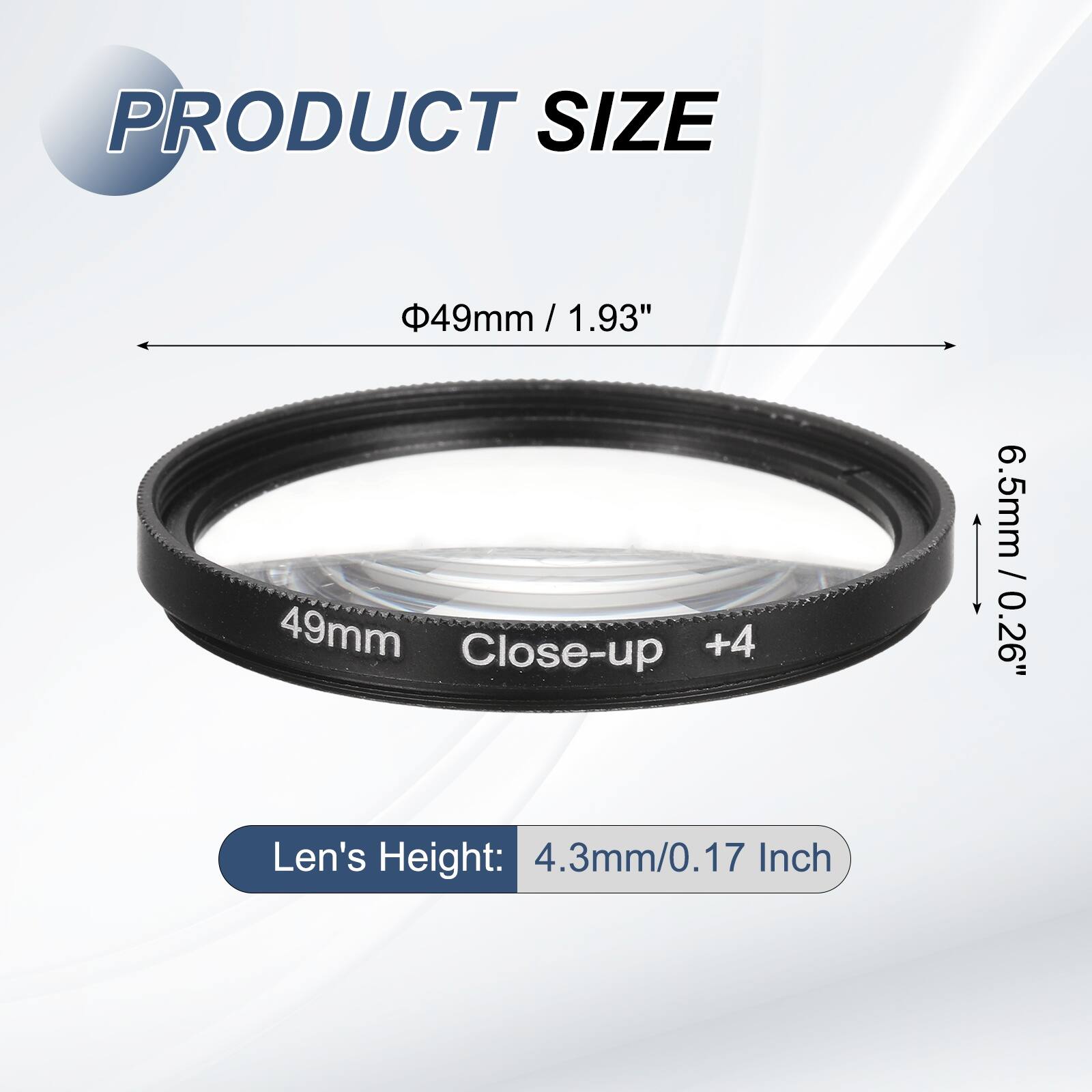 PRODUCT SIZE  
49mm / 1.93" / 1.93"  
49mm Close-up +4  
6.5mm / 0.26"  
Len's Height: 4.3mm/0.17 Inch