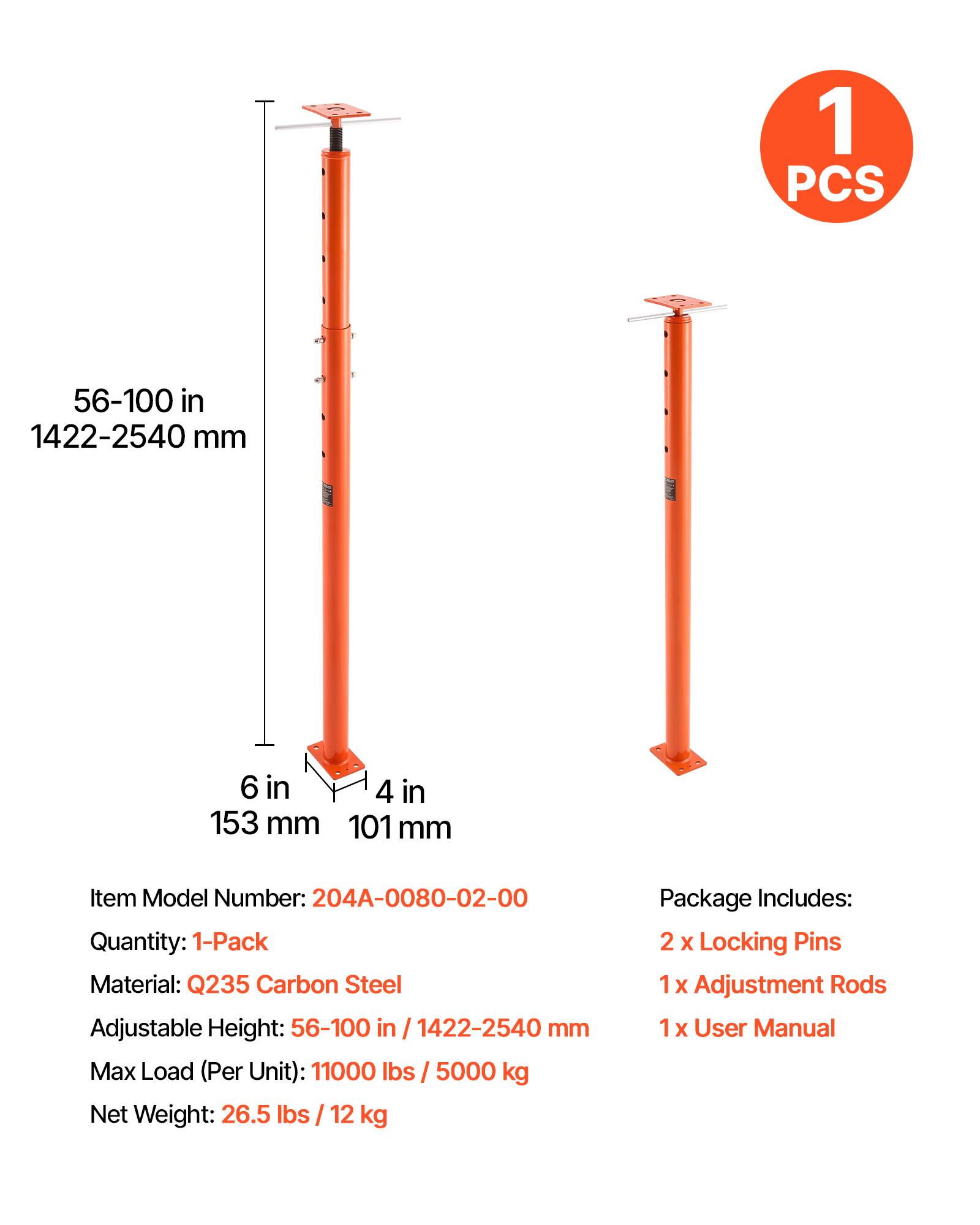 1 PCS  
56-100 in / 1422-2540 mm  
6 in / 153 mm  
4 in / 101 mm  

Item Model Number: 204A-0080-02-00  
Quantity: 1-Pack  
Material: Q235 Carbon Steel  
Adjustable Height: 56-100 in / 1422-2540 mm  
Max Load (Per Unit): 11000 lbs / 5000 kg  
Net Weight: 26.5 lbs / 12 kg  

Package Includes:  
2 x Locking Pins  
1 x Adjustment Rods  
1 x User Manual