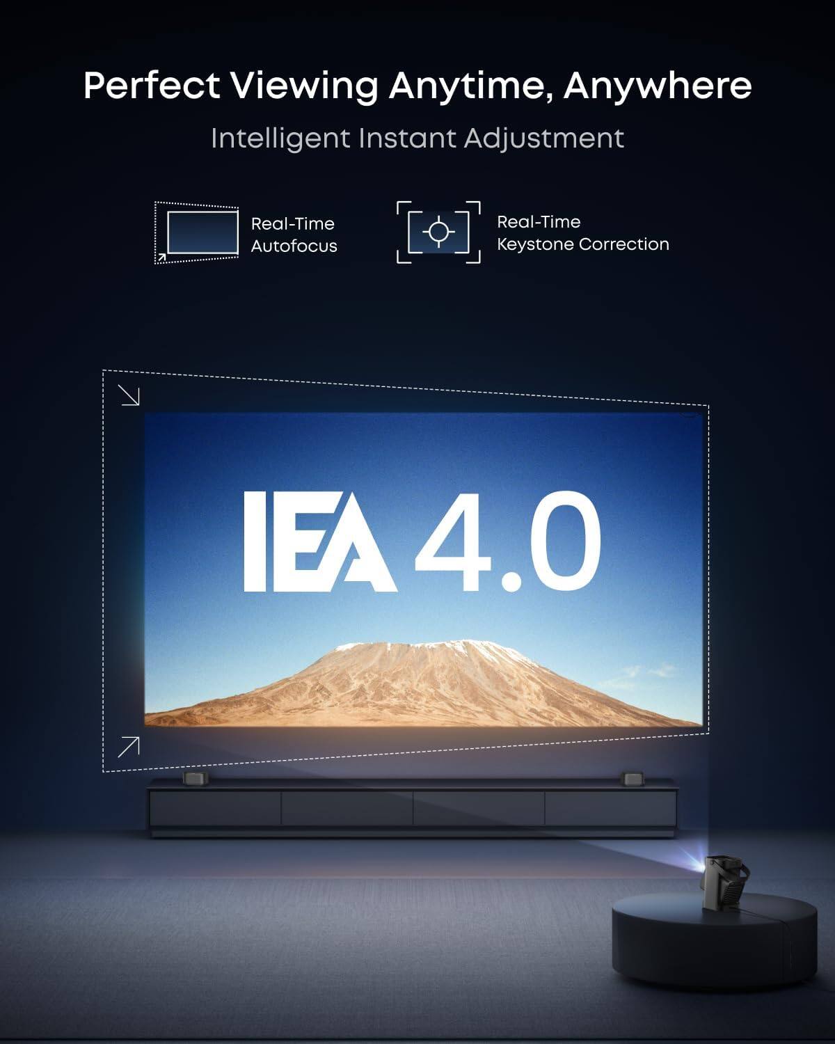 Perfect Viewing Anytime, Anywhere  
Intelligent Instant Adjustment  
Real-Time Autofocus  
Real-Time Keystone Correction  
IEA 4.0