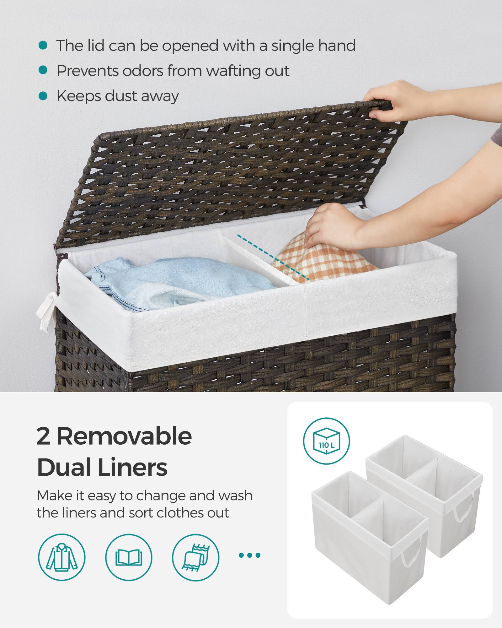 - The lid can be opened with a single hand
- Prevents odors from wafting out
- Keeps dust away

2 Removable Dual Liners
Make it easy to change and wash the liners and sort clothes out

110 L
