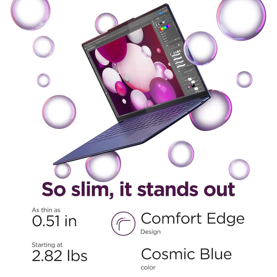 So slim, it stands out  
As thin as 0.51 in  
Comfort Edge Design  
Starting at 2.82 lbs  
Cosmic Blue color