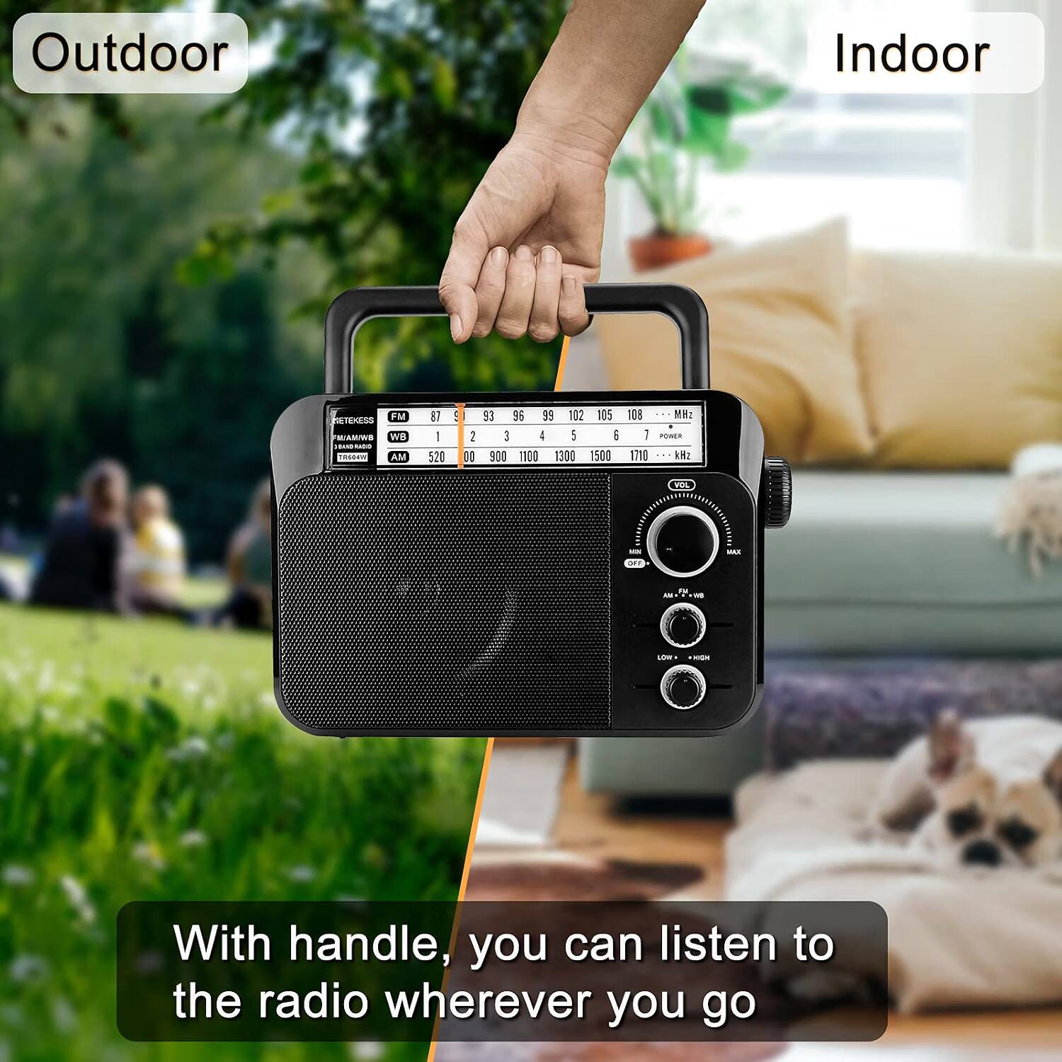 Outdoor  
Indoor  
NETEKESS FM FREAMING WB BANDANDO TRO04W AM  
87 - 520  
9  
2 00  
53 96 39 102 105 3 4 5 6 900 1100 1300 1500  
08 MH2 1 POWER 1710 kHz  
VOL  
MIN OFF  
MAX  
FN AND vis  
LOW  
KICK  
With handle, you can listen to the radio wherever you go