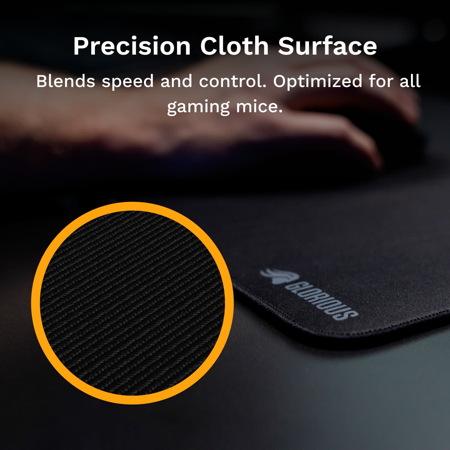 Precision Cloth Surface: Blends speed and control. Optimized for all gaming mice. GLORIOUS.