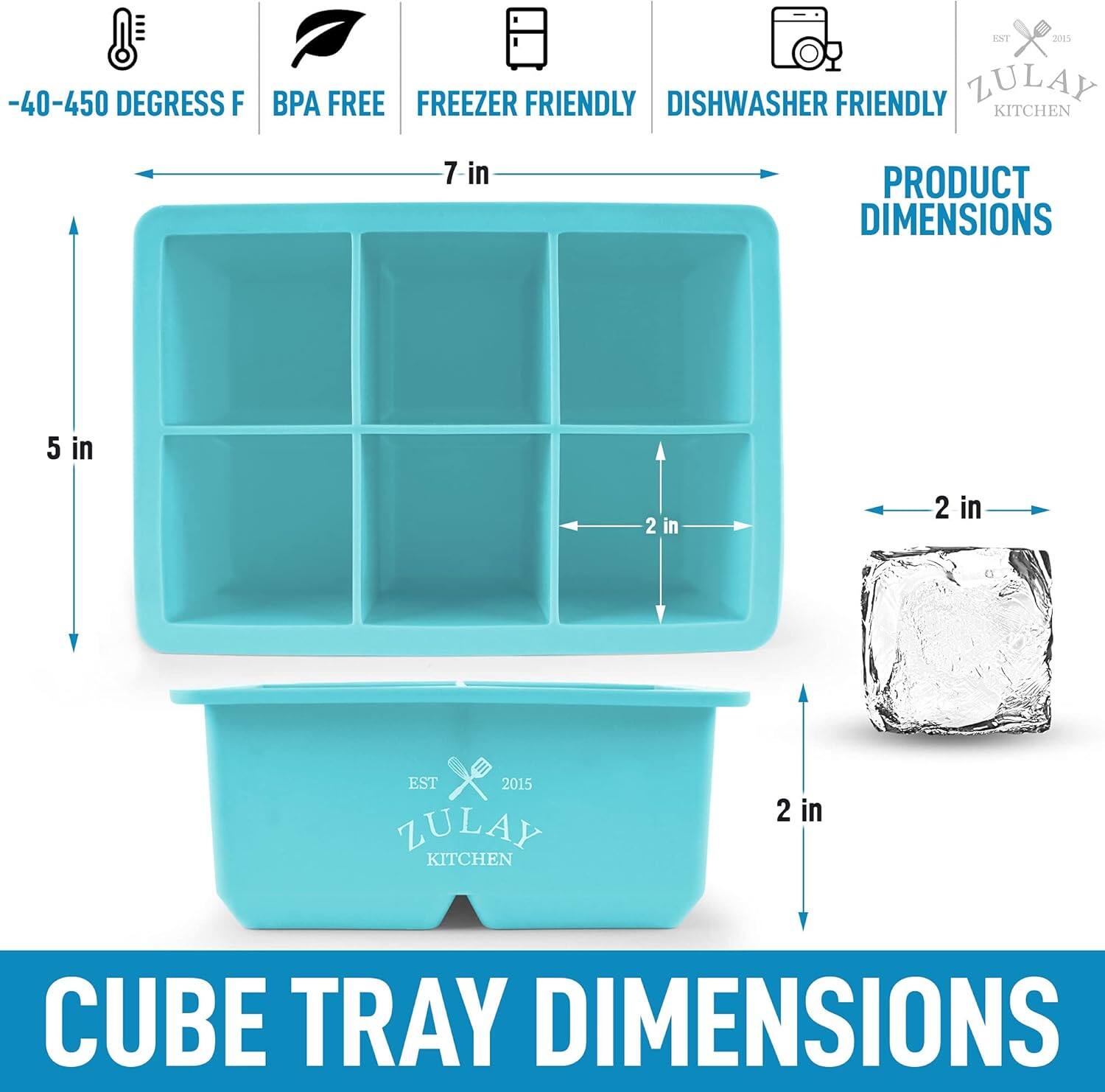 -40-450 DEGREES F  
BPA FREE  
FREEZER FRIENDLY  
DISHWASHER FRIENDLY  

PRODUCT DIMENSIONS  
7 in  
5 in  
2 in  

CUBE TRAY DIMENSIONS  
2 in  

ZULAY KITCHEN  
EST 2015