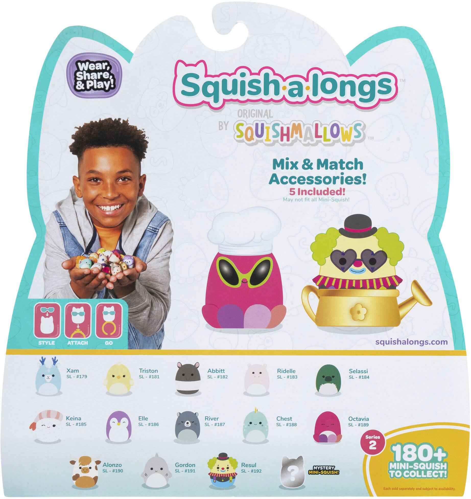 Squish a Longs Original by Squishmallows Mix & Match Accessories! 5 Included! May not M all Mini-Squish! Style Attach Do squishalongs.com Xam SL-#179 Triston SL-1H1 Abbitt SL-2182 Ridelle SL-813 Selassi SL SL-F184 Keina SL-18 SL Elle L-2136 River SL SL-8187 Chest SL-#188 SL Octavia .218 Alonzo SL-#190 Gordon SL.- 191 Resul SL-#192 MYSTERY ? MINI-SQUISH Series 2 180+ MINI-SQUISH TO COLLECT! Forh cl iperetaly and coblect - evelubnity