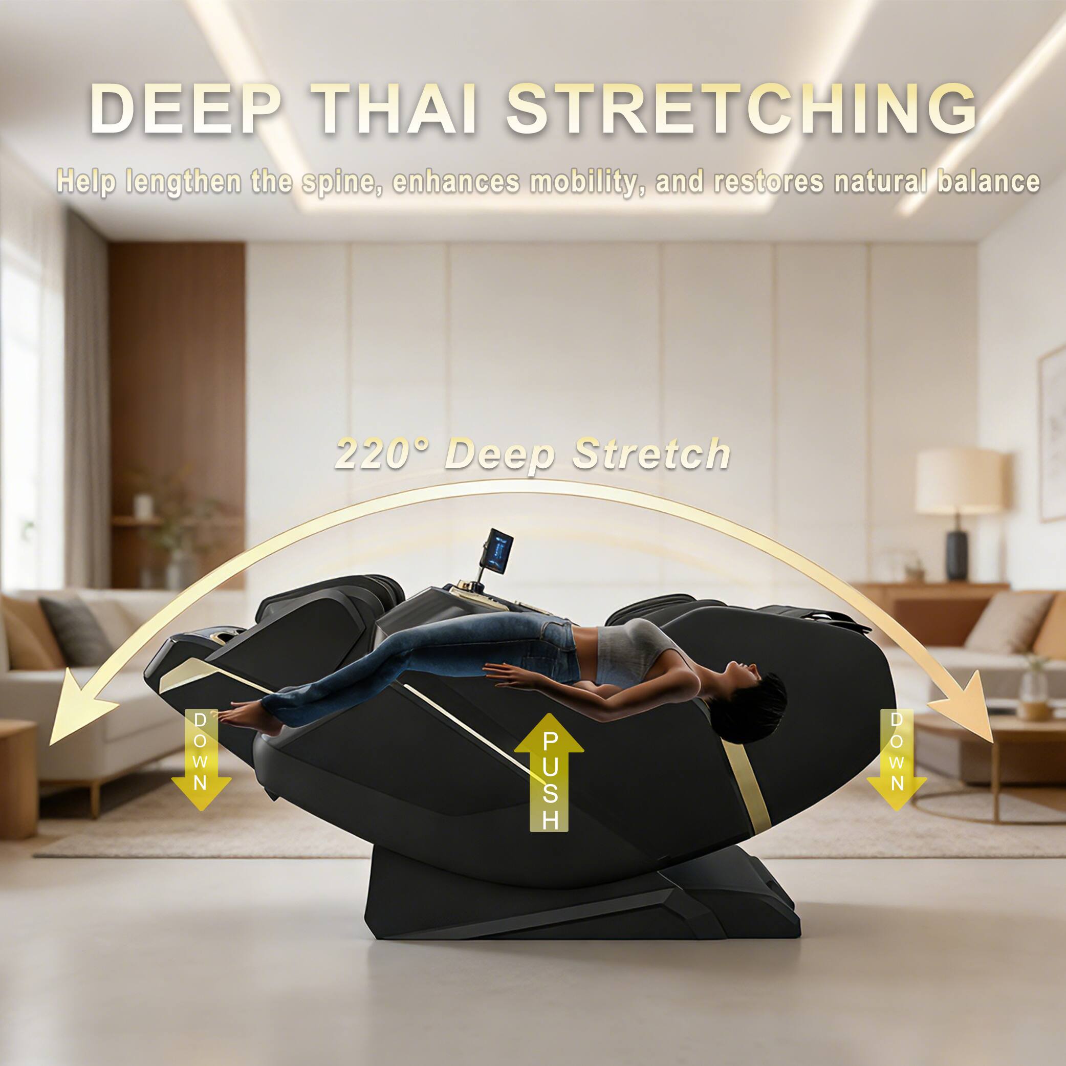 DEEP THAI STRETCHING  
Help lengthen the spine, enhances mobility, and restores natural balance  

220° Deep Stretch  

DOWN  
PUSH  
DOWN