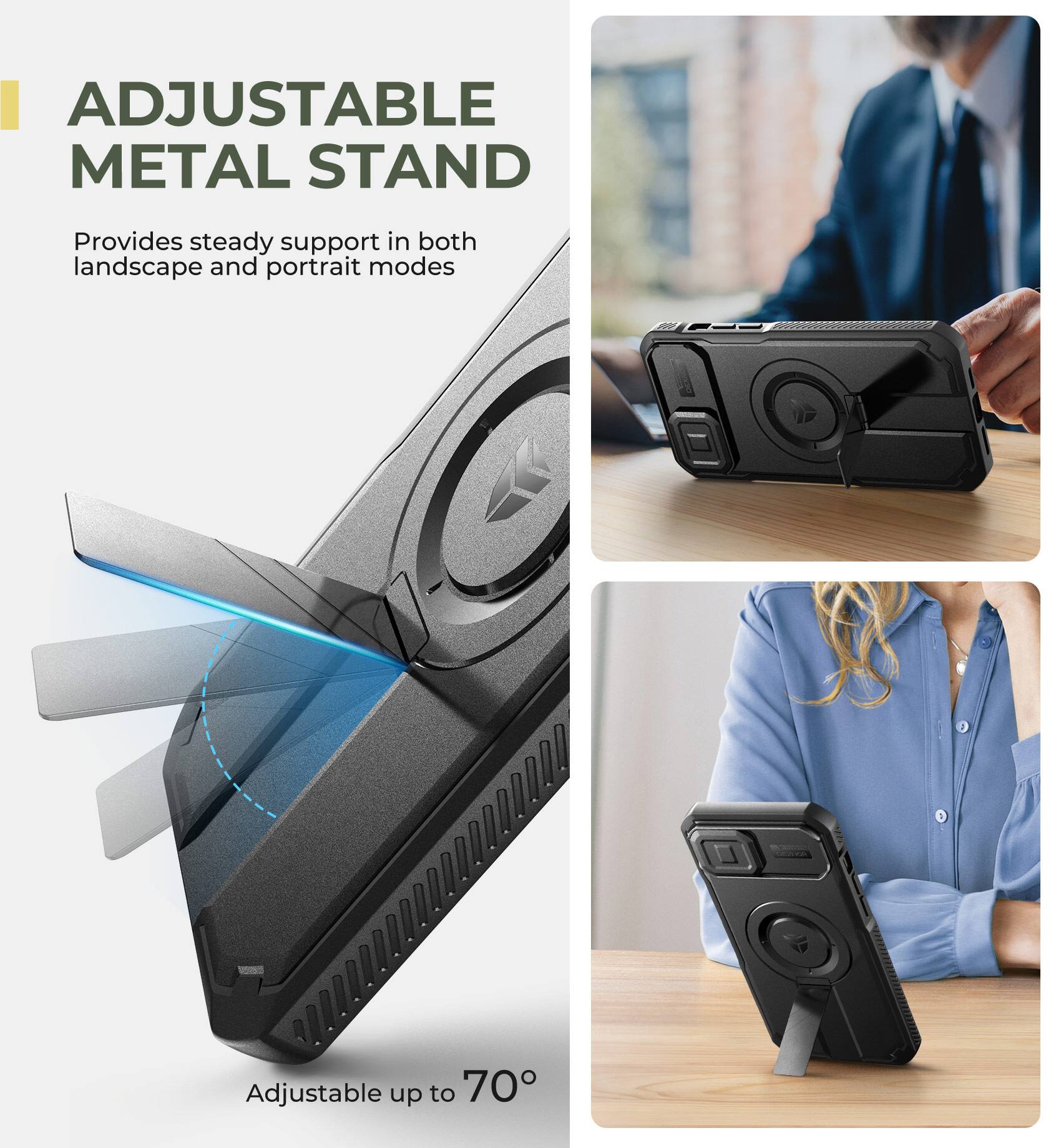ADJUSTABLE METAL STAND  
Provides steady support in both landscape and portrait modes  
Adjustable up to 70°