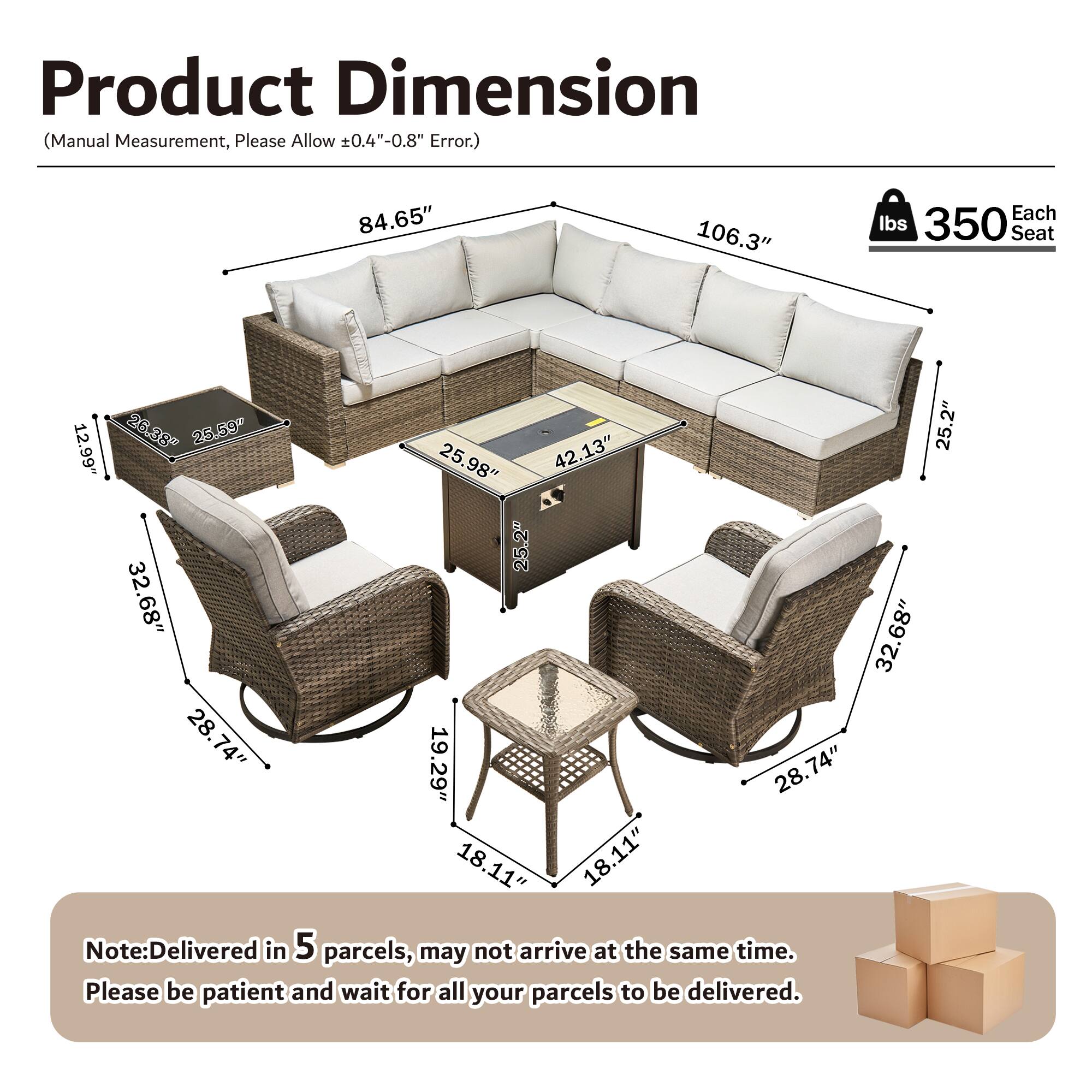 Product Dimension (Manual Measurement, Please Allow ±0.4"-0.8" Error.)

- 84.65"
- 106.3"
- Each Seat: 350 lbs
- Seat: 12.99"
- 26.38"
- 25.59"
- 25.2"
- 25.98"
- 42.13"
- 25.2"
- 32.68"
- 32.68"
- 28.74"
- 19.29"
- 28.74"
- 18"
- 18.11"
- 11"

Note: Delivered in 5 parcels, may not arrive at the same time. Please be patient and wait for all your parcels to be delivered.