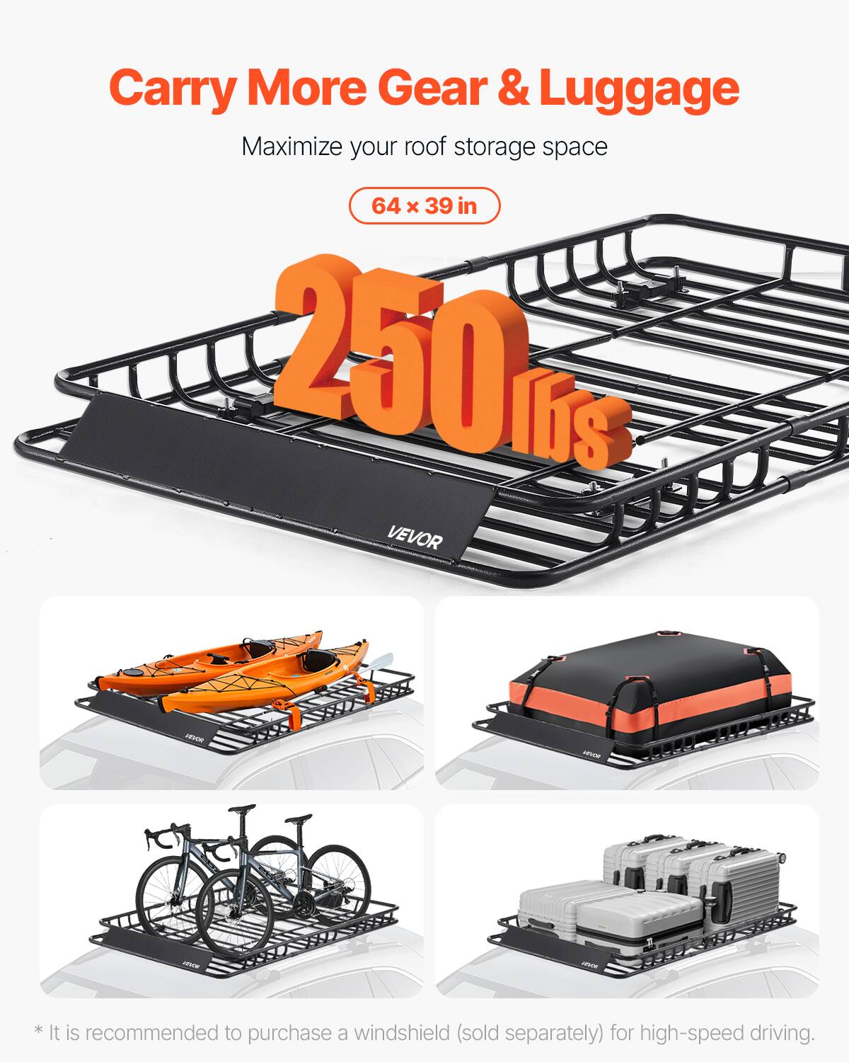 Carry More Gear & Luggage  
Maximize your roof storage space  
64 x 39 in  
250 lbs  

*It is recommended to purchase a windshield (sold separately) for high-speed driving.