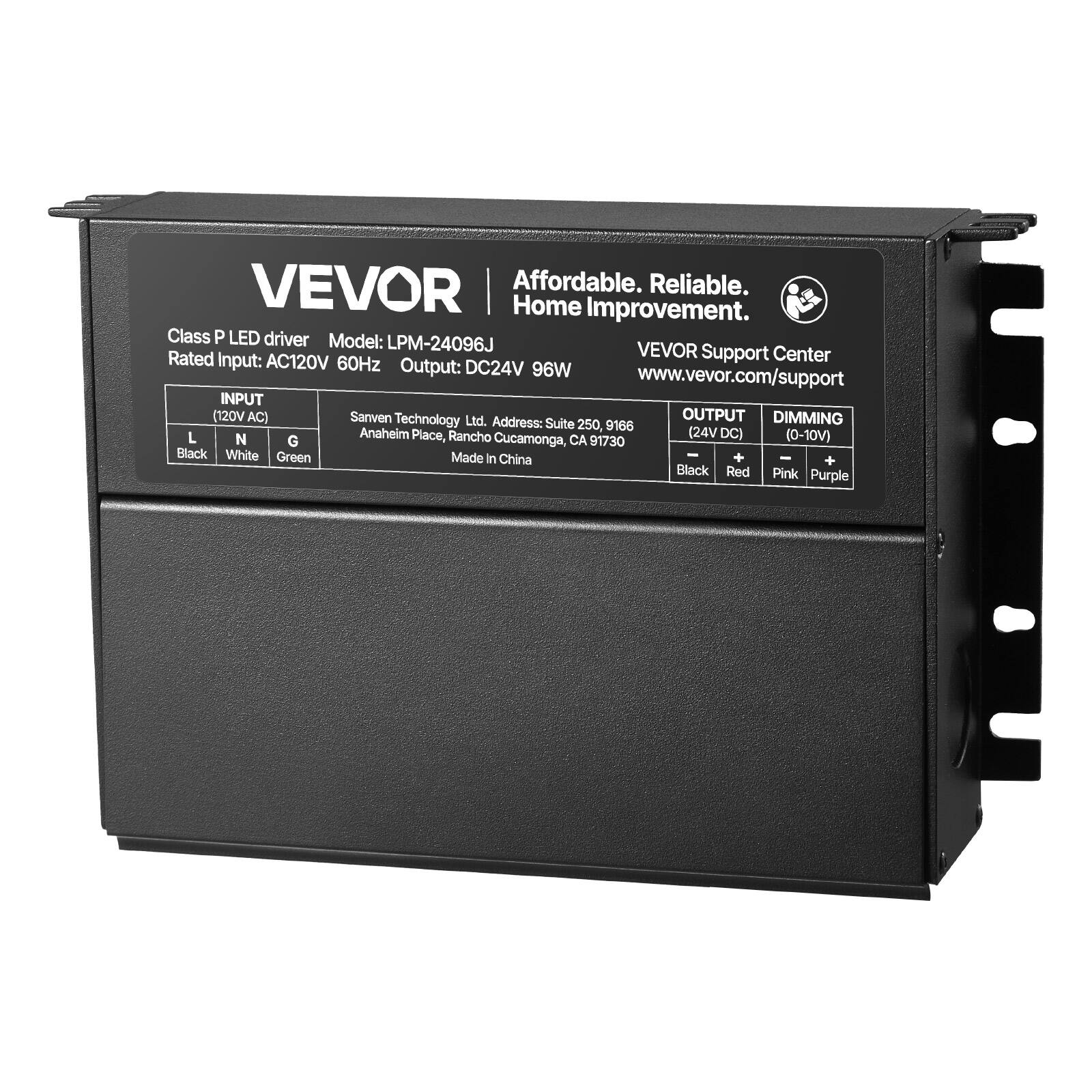 VEVOR  
Affordable. Reliable. Home Improvement.  

Class P LED driver  
Model: LPM-24096J  
Rated Input: AC120V 60Hz  
Output: DC24V 96W  

VEVOR Support Center  
www.vevor.com/support  

INPUT (120V AC)  
L (Black) N (White) G (Green)  

Sanven Technology Ltd. Address: Suite 250, 9166 L N Anaheim Place, Rancho Cucamonga, CA 91730  
Made in China  

OUTPUT (24V DC)  
- (Black) + (Red)  

DIMMING (0-10V)  
- (Pink) + (Purple)