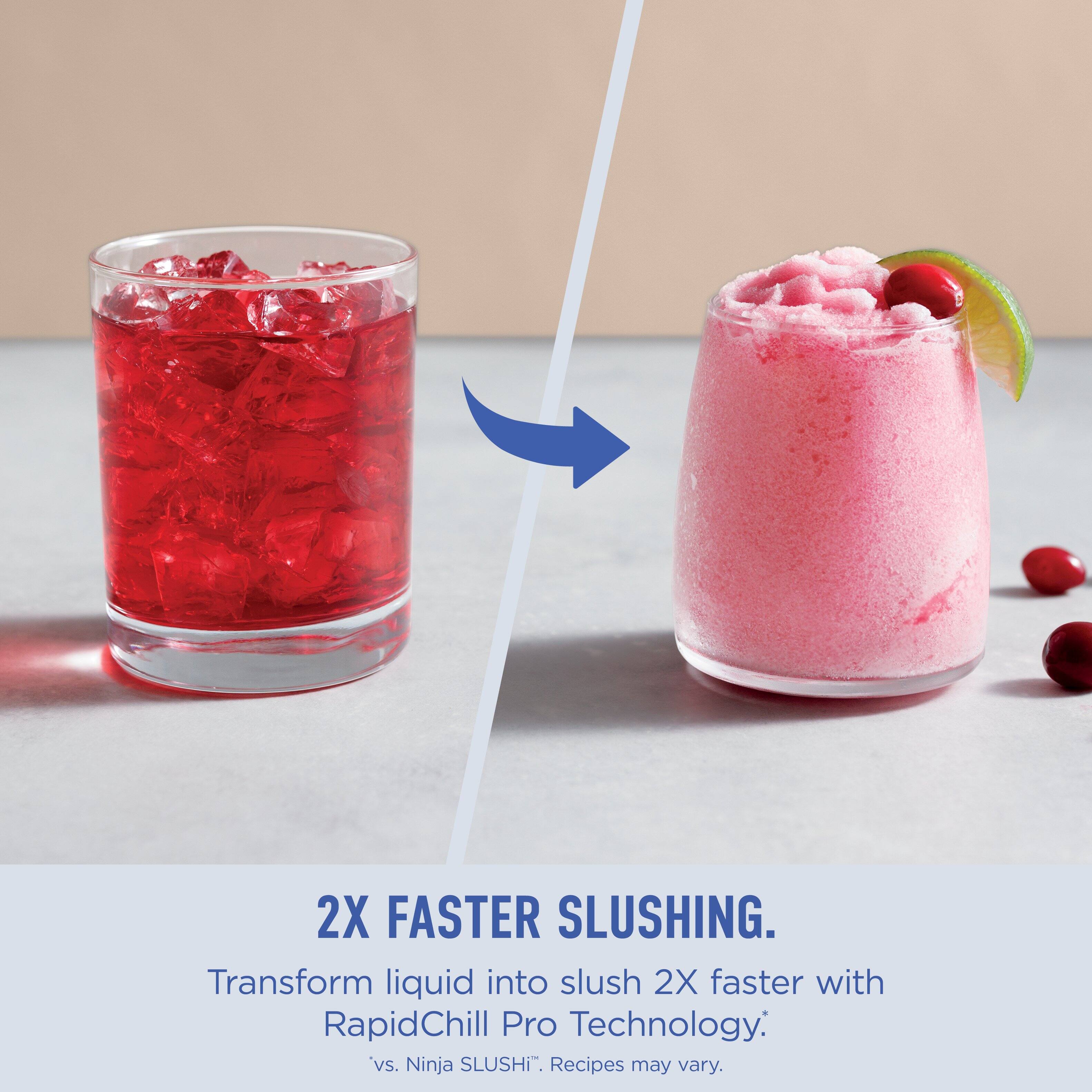2X FASTER SLUSHING.

Transform liquid into slush 2X faster with RapidChill Pro Technology.  
*vs. Ninja SLUSHI*.  
Recipes may vary.