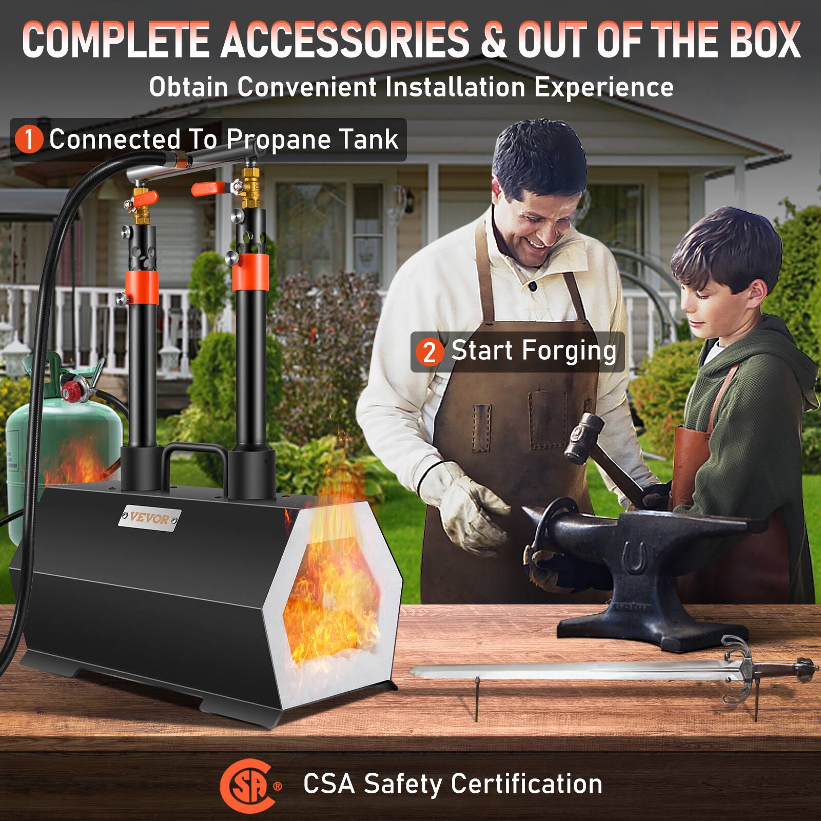 COMPLETE ACCESSORIES & OUT OF THE BOX  
Obtain Convenient Installation Experience  

1. Connected To Propane Tank  
2. Start Forging  

VEVOR SA  
CSA Safety Certification