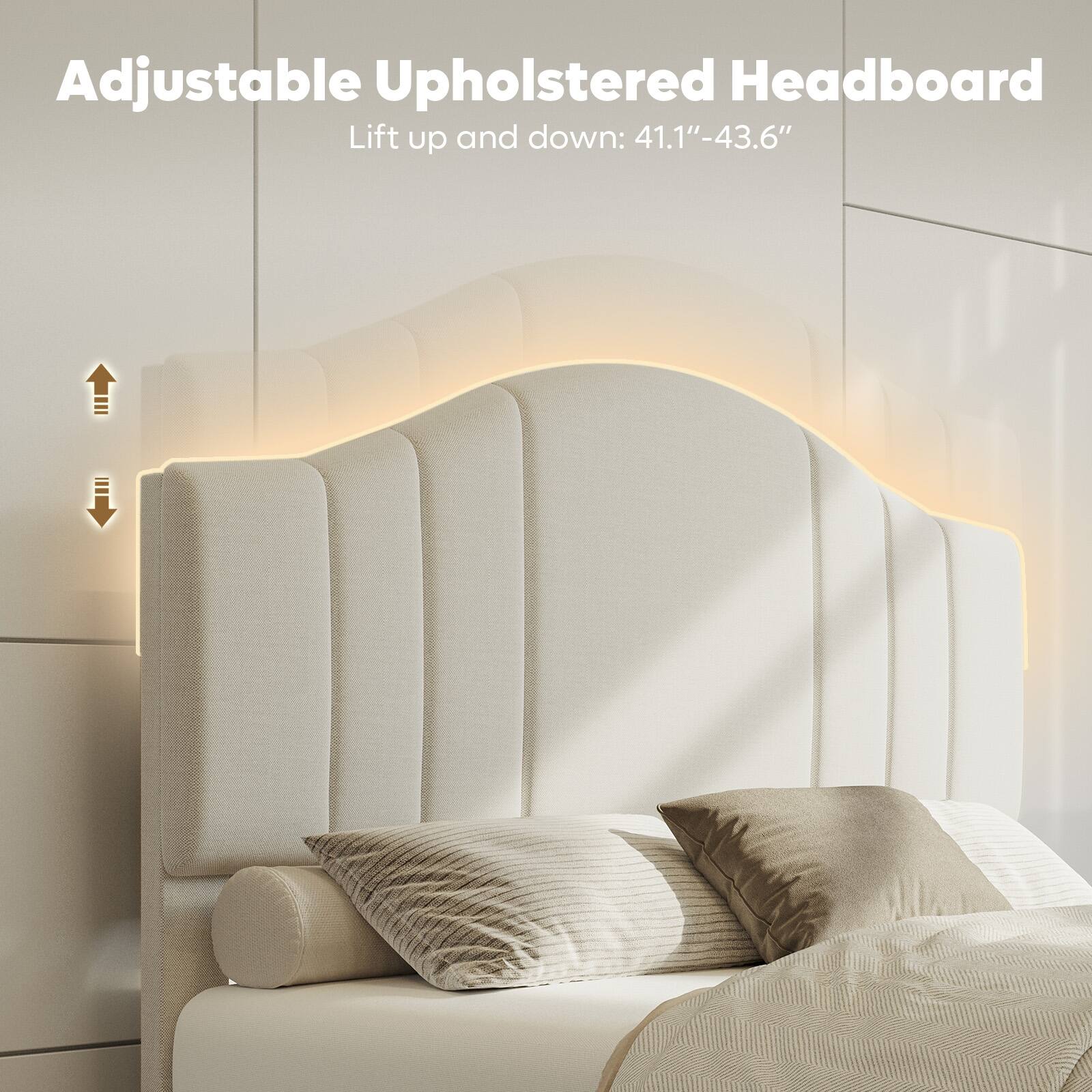 Adjustable Upholstered Headboard: Lift up and down 41.1"-43.6".