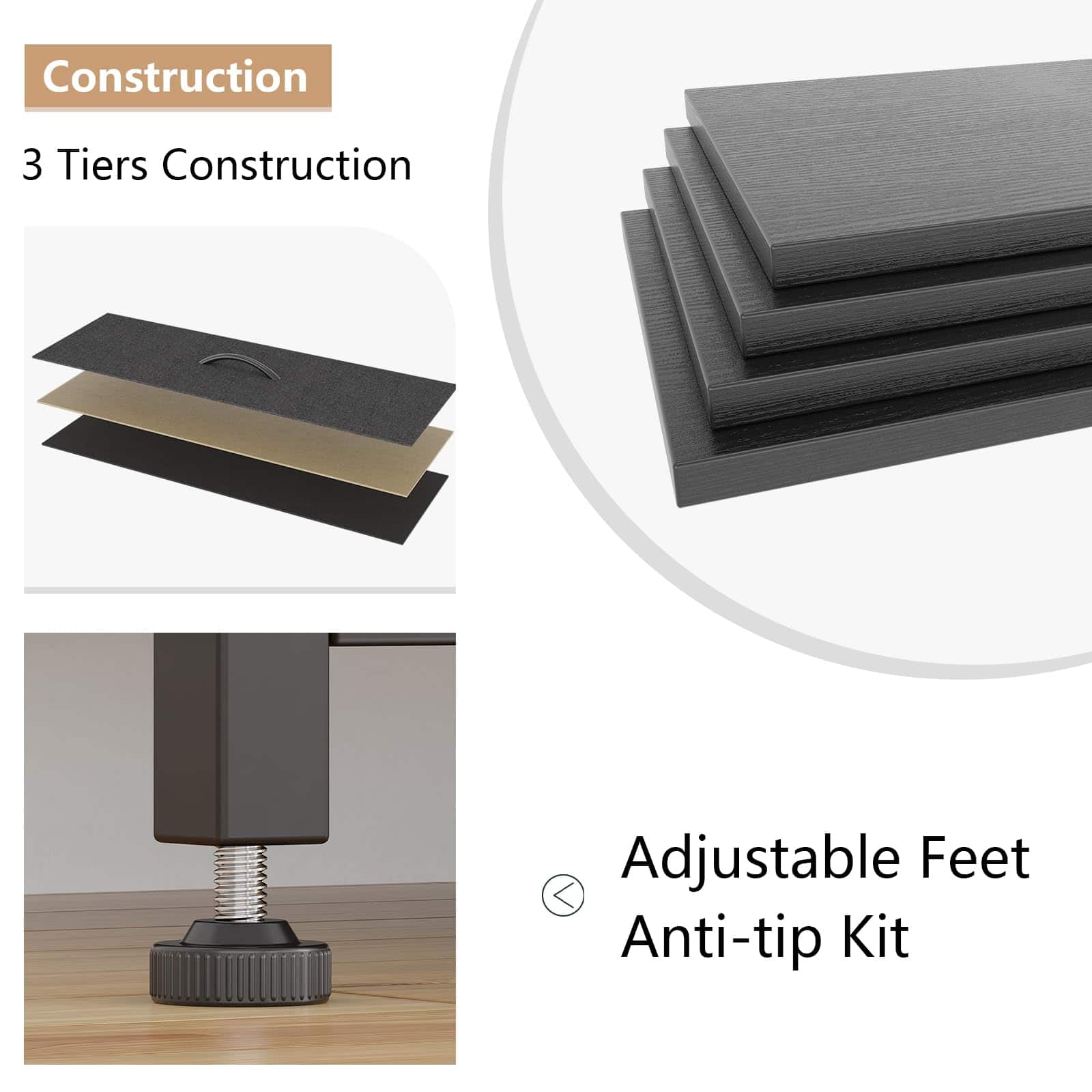 Construction
3 Tiers Construction
Adjustable Feet
Anti-tip Kit