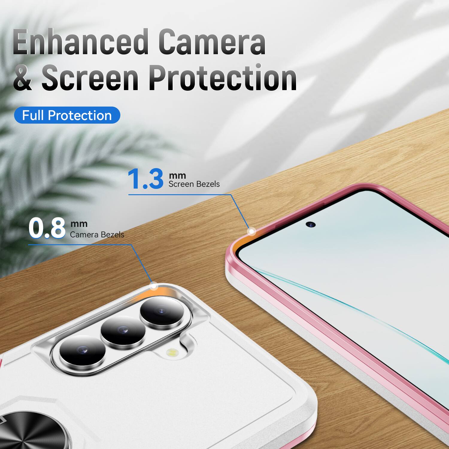 Enhanced Camera & Screen Protection  
Full Protection  
1.3 mm Screen Bezels  
0.8 mm Camera Bezels