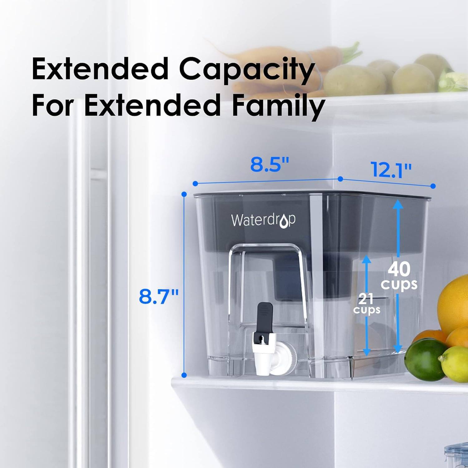 Extended Capacity For Extended Family  
8.5" 12.1"  
Waterdrop  
8.7"  
40 cups  
21 cups
