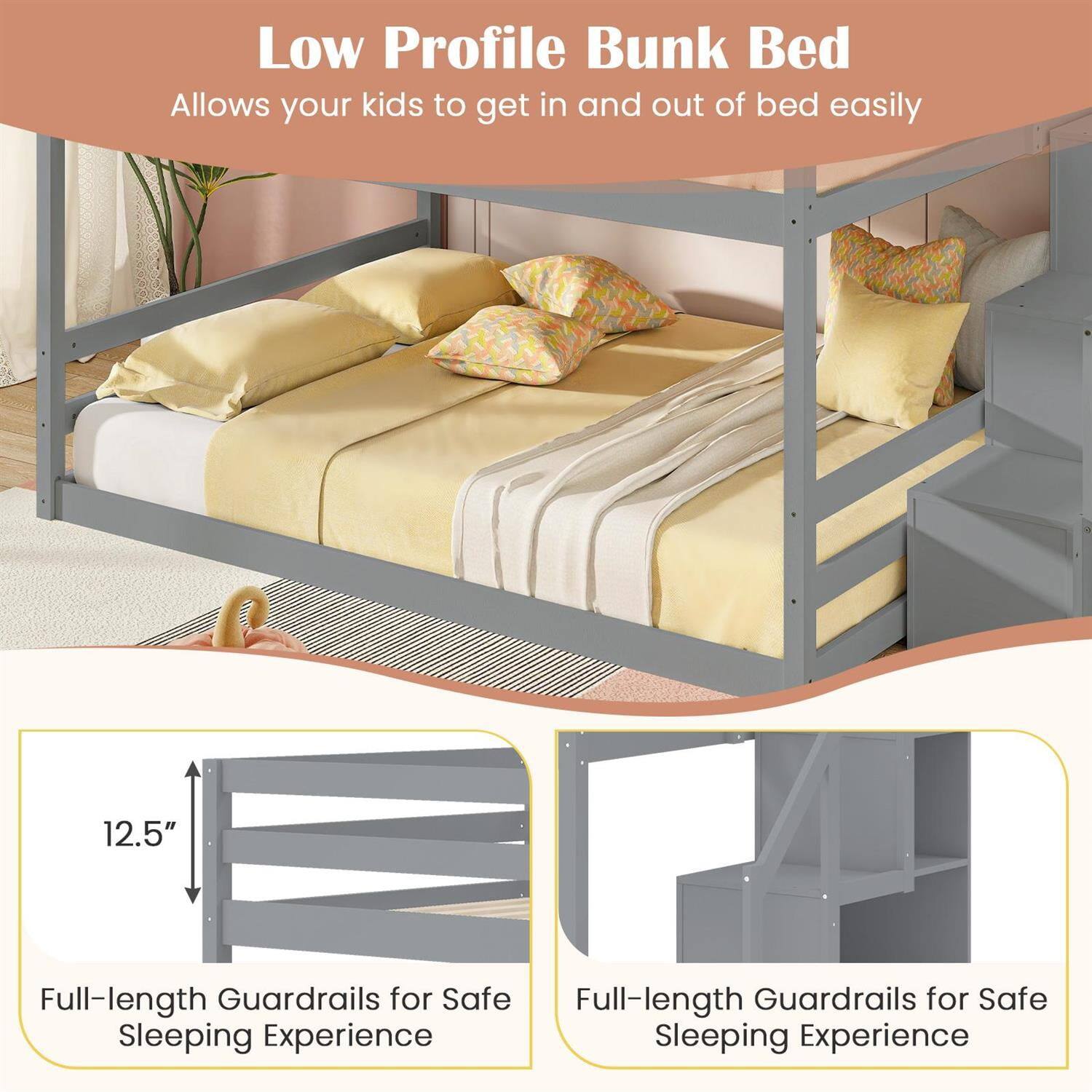 Low Profile Bunk Bed  
Allows your kids to get in and out of bed easily  

12.5" Full-length Guardrails for Safe Sleeping Experience  

Full-length Guardrails for Safe Sleeping Experience