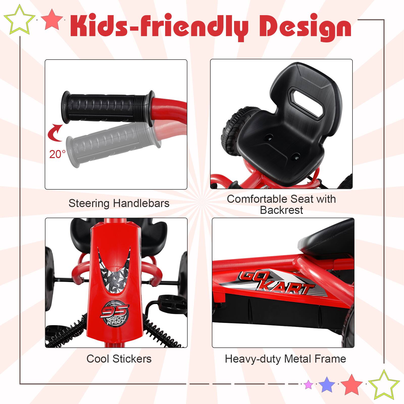 Kids-friendly Design

- 20 Steering Handlebars
- Comfortable Seat with Backrest
- Cool Stickers
- Heavy-duty Metal Frame