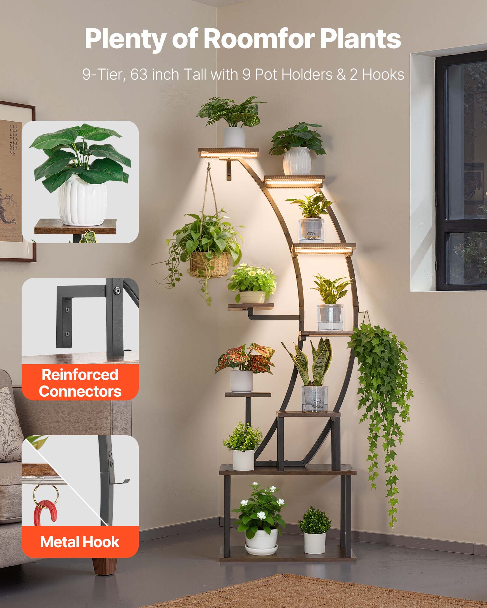 Plenty of Room for Plants  
9-Tier, 63 inch Tall with 9 Pot Holders & 2 Hooks  

Reinforced Connectors  
Metal Hook