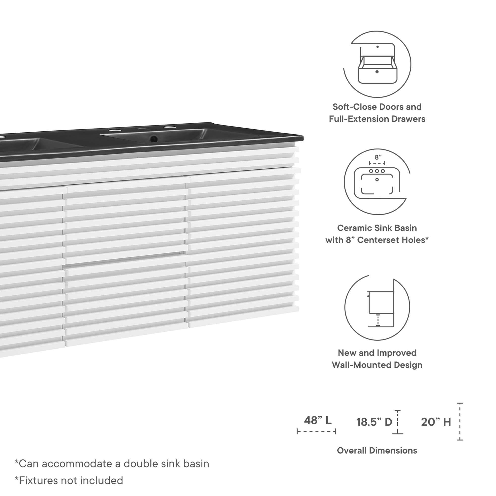 Soft-Close Doors and Full-Extension Drawers  
Ceramic Sink Basin with 8" Centerset Holes*  
New and Improved Wall-Mounted Design  

Overall Dimensions:  
48" L x 18.5" D x 20" H  

*Can accommodate a double sink basin  
*Fixtures not included