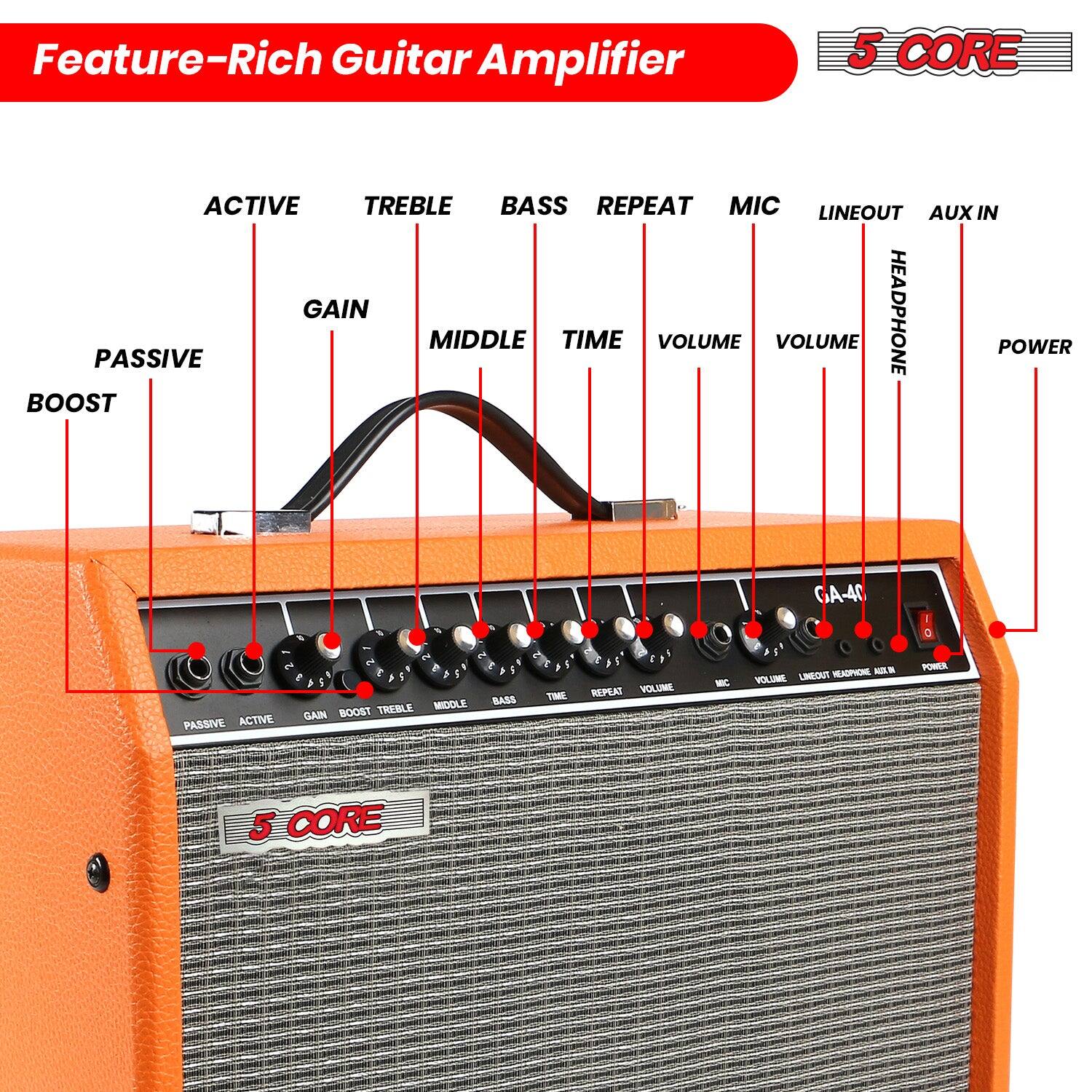 Feature-Rich Guitar Amplifier

5 CORE

- ACTIVE
- TREBLE
- BASS
- REPEAT
- MIC
- LINEOUT
- AUX IN
- HEADPHONE
- POWER

- PASSIVE
- BOOST
- GAIN
- MIDDLE
- TIME
- VOLUME
- VOLUME

GA-40

5 CORE