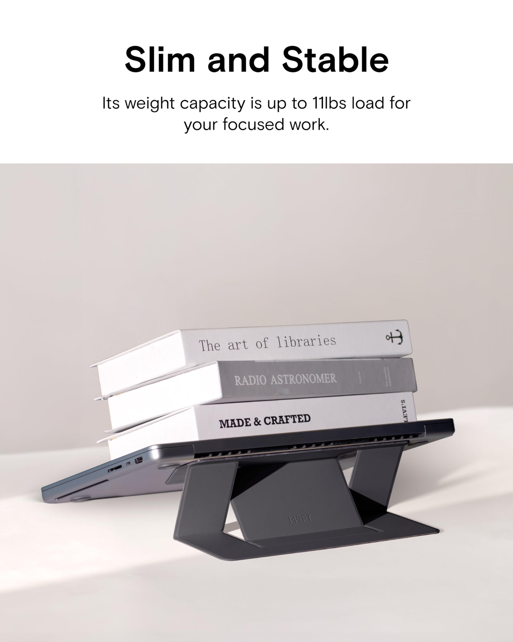 Slim and Stable  
Its weight capacity is up to 11lbs load for your focused work.  

The art of libraries  
RADIO ASTRONOMER  
MADE & CRAFTED  
LEVI'S  
MOFT