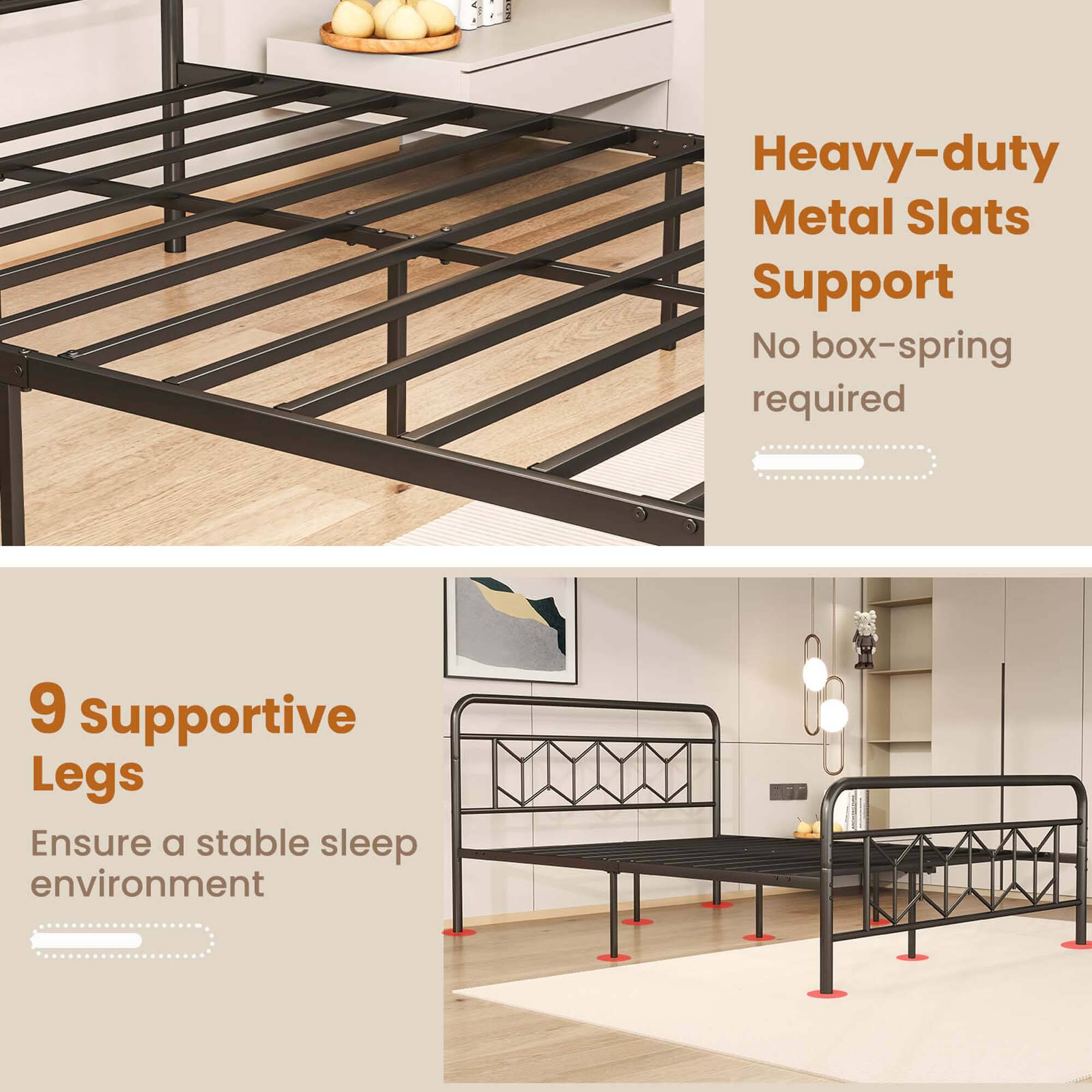 Heavy-duty Metal Slats Support  
No box-spring required  

9 Supportive Legs  
Ensure a stable sleep environment