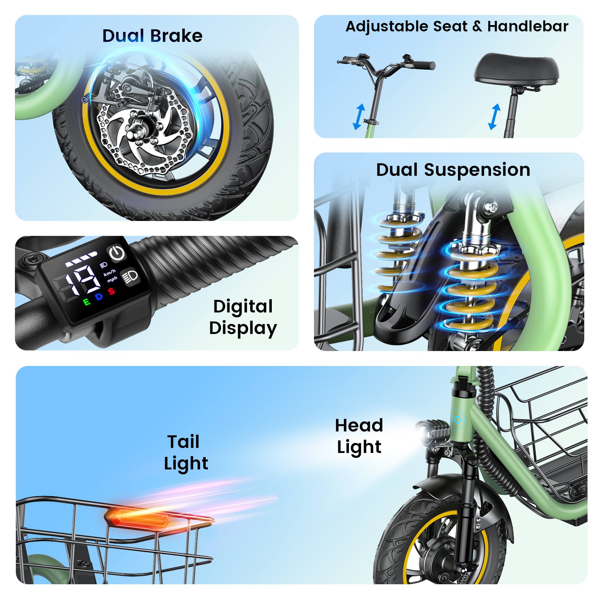 Dual Brake  
Adjustable Seat & Handlebar  
Dual Suspension  
km/h reph S D E  
Digital Display  
Tail Light  
Head Light