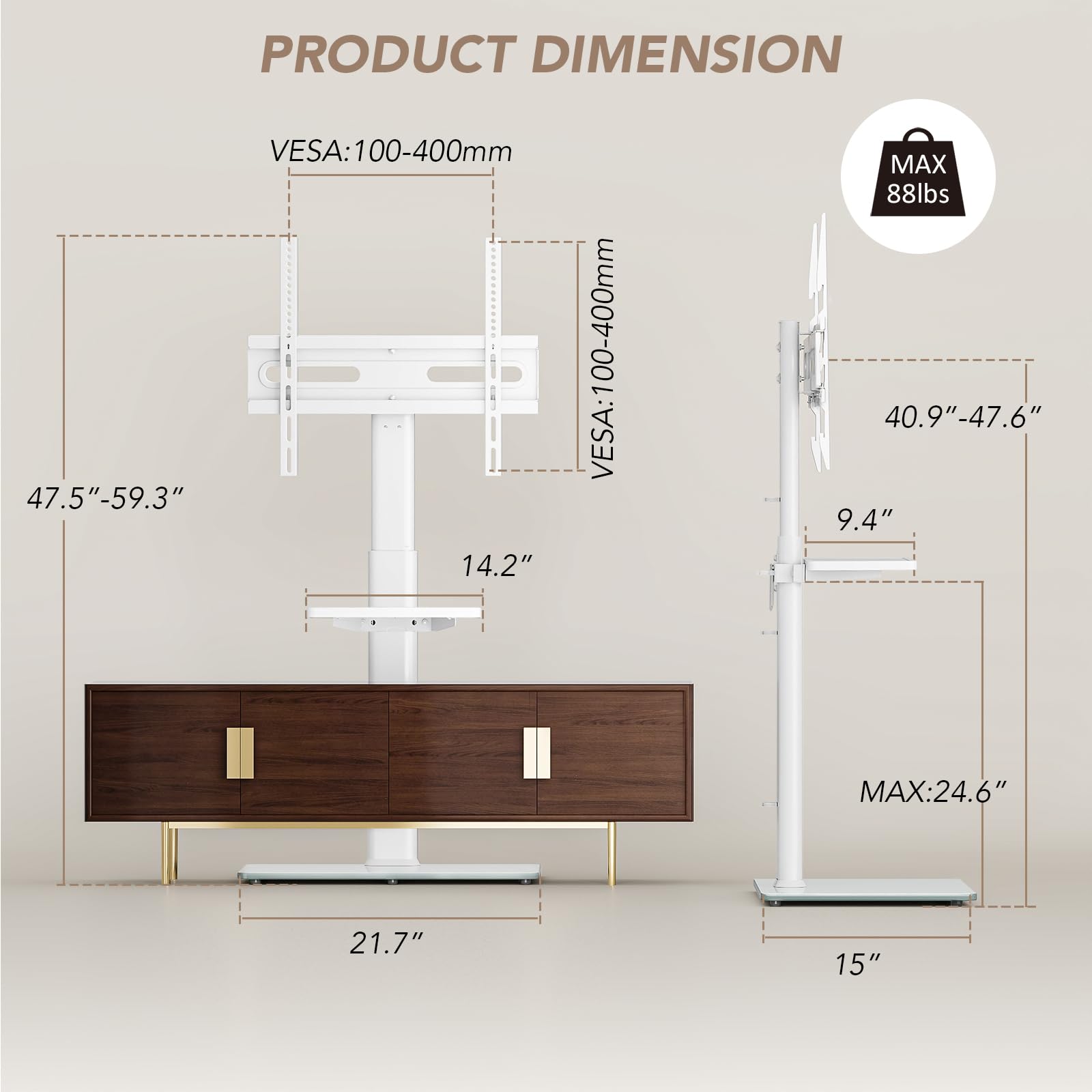 PRODUCT DIMENSION

VES: 100-400mm  
VES: 100-400mm

47.5" - 59.3"  
14.2"  
40.9" - 47.6"  
9.4"  
21.7"  
15"  
MAX: 24.6"  
MAX: 88lbs
